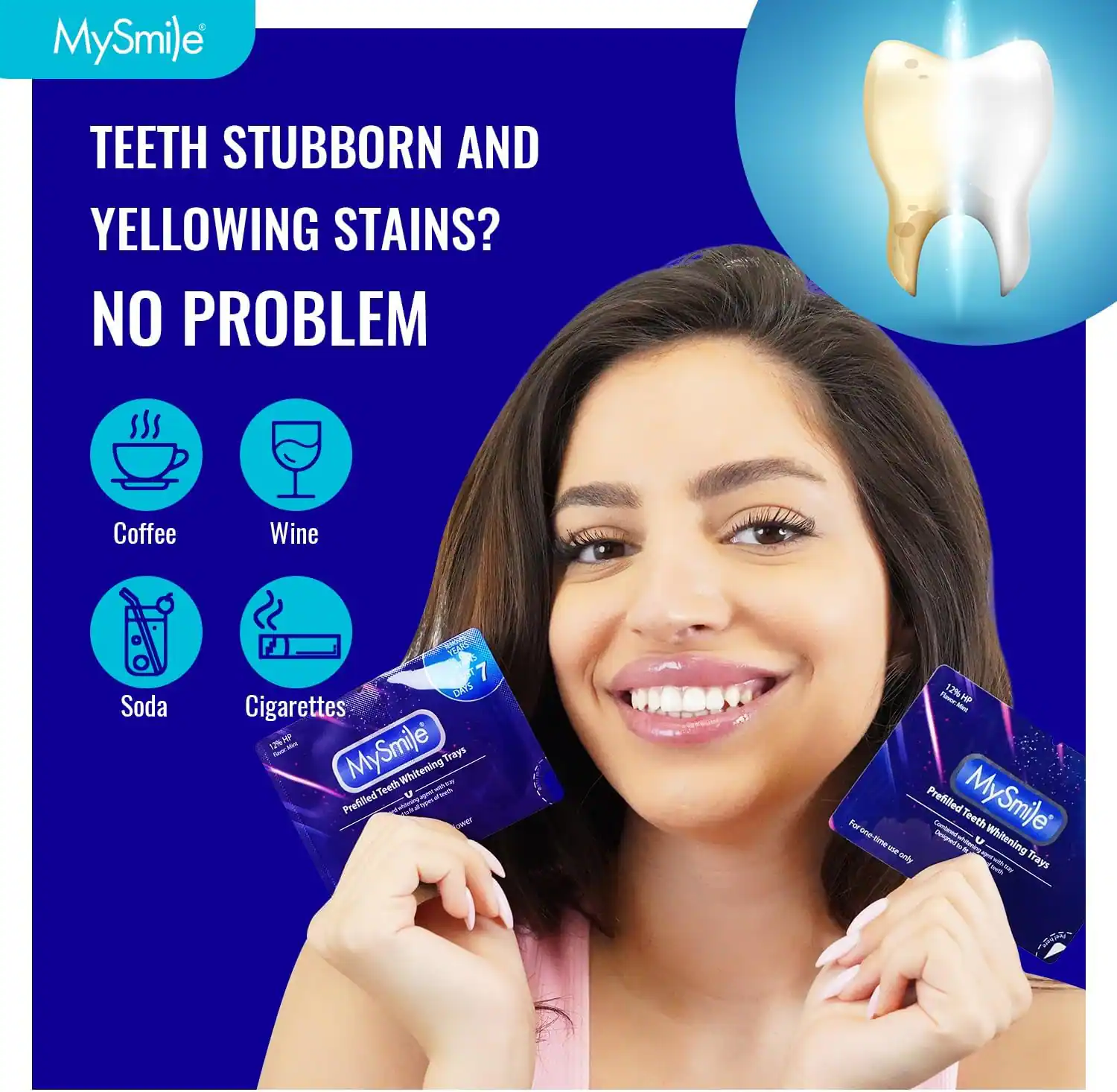 MySmile TEETH STUBBORN AND YELLOWING STAINS? NO PROBLEM Coffee Wine Soda Cigarettes  MySmile Prefilled Teeth Whitening Trays For the time only