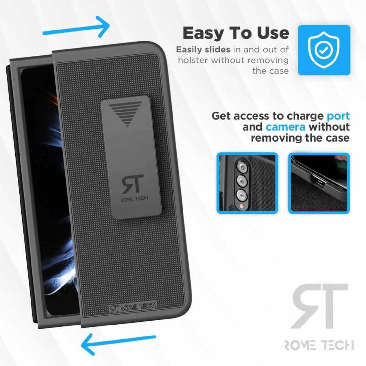 Easy To Use  
Easily slides in and out of holster without removing the case  
Get access to charge port and camera without removing the case  

ST  
ROME TECH