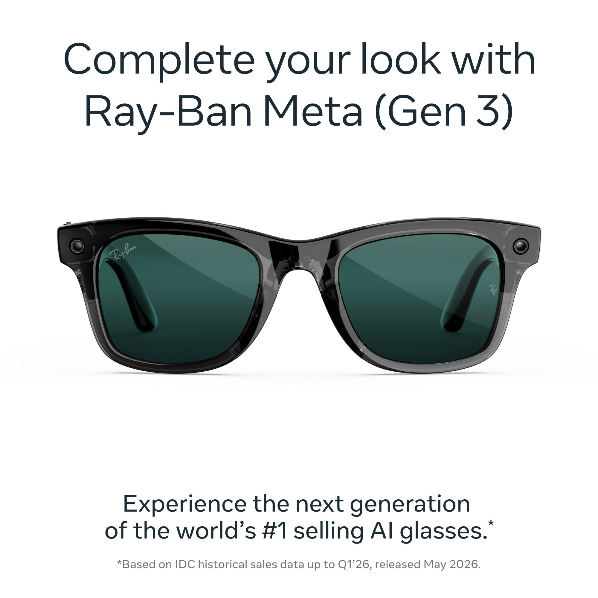 Complete your look with Ray-Ban Meta (Gen 3)

Experience the next generation of the world's #1 selling AI glasses. *Based on IDC historical sales data up to Q1'26, released May 2026.