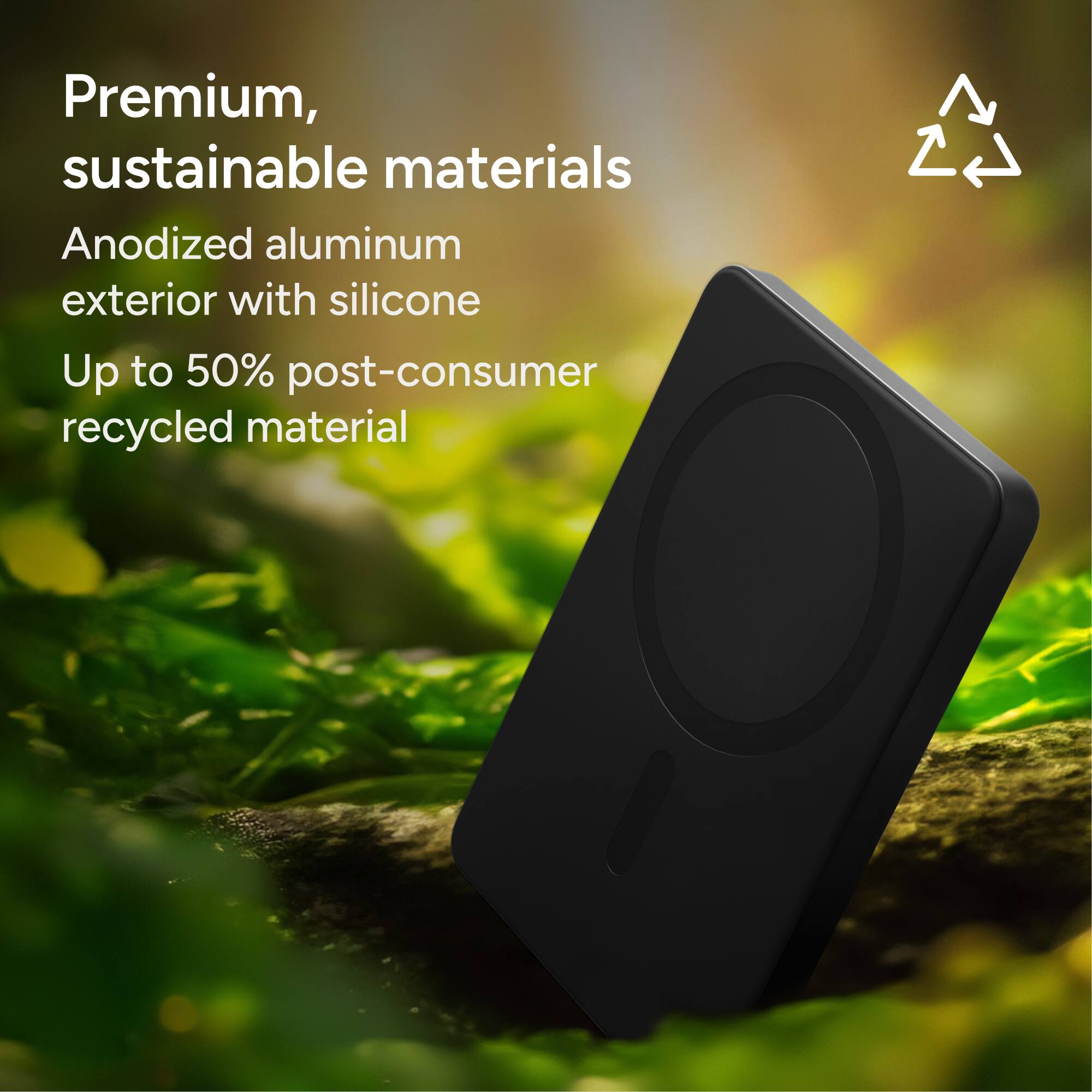 Premium, sustainable materials

Anodized aluminum exterior with silicone

Up to 50% post-consumer recycled material