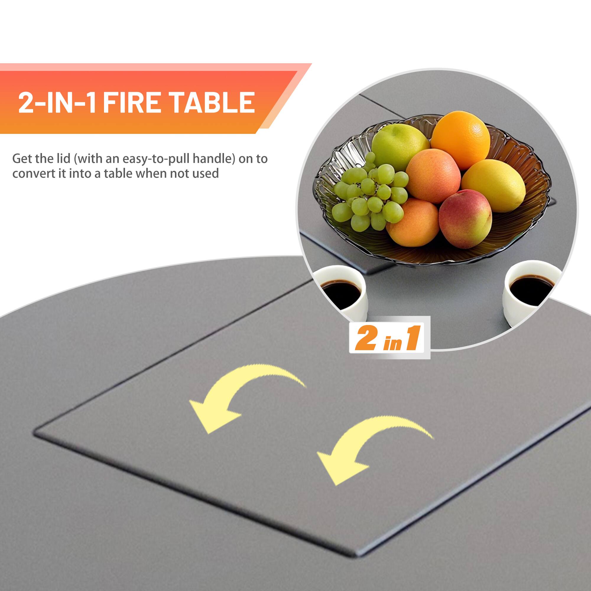 2-IN-1 FIRE TABLE

Get the lid (with an easy-to-pull handle) on to convert it into a table when not used

2 in 1