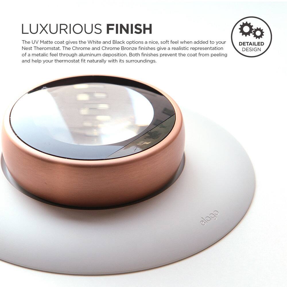 LUXURIOUS FINISH

The UV Matte coat gives the White and Black options a nice, soft feel when added to your Nest Thermostat. The Chrome and Chrome Bronze finishes give a realistic representation of a metallic feel through aluminum deposition. Both finishes prevent the coat from peeling and help your thermostat fit naturally with its surroundings.

DETAILED DESIGN