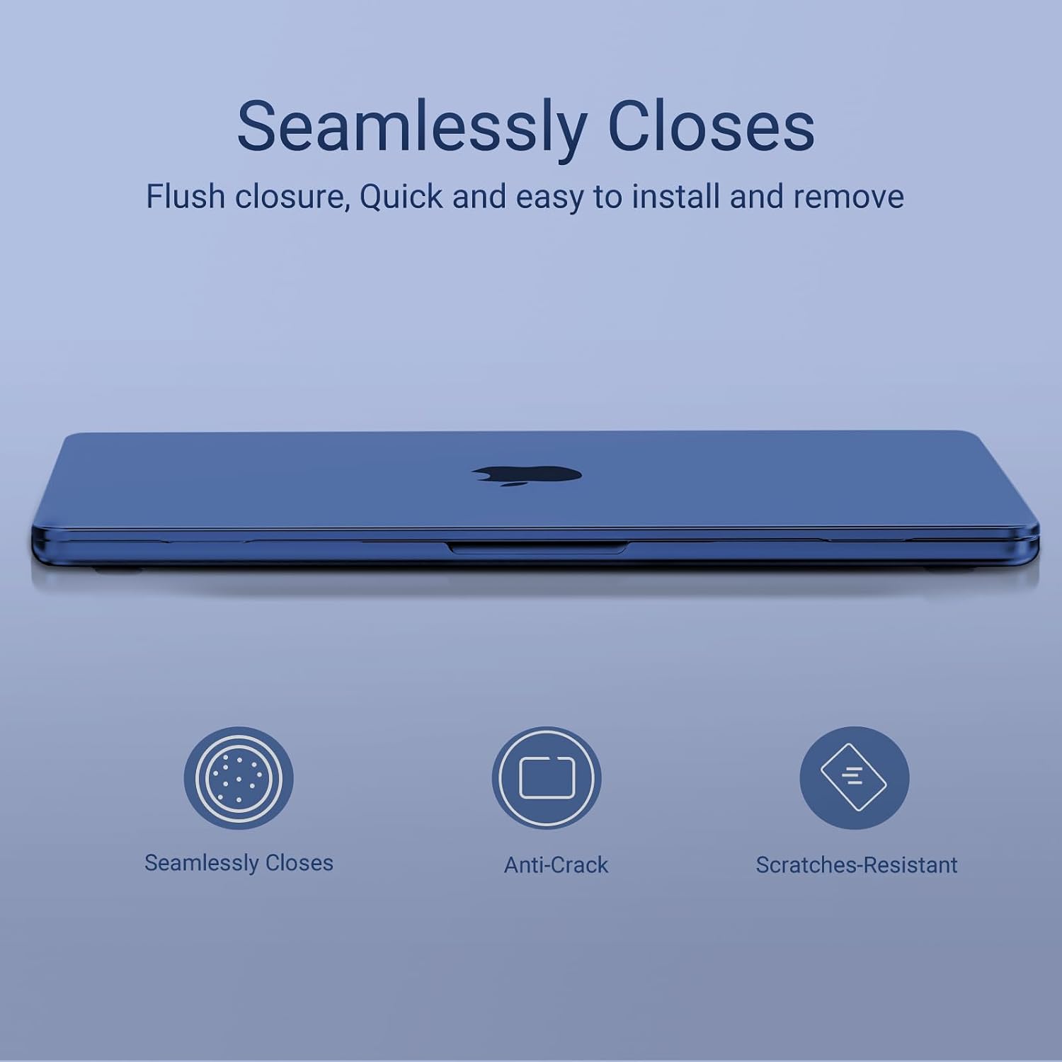 Seamlessly Closes  
Flush closure, Quick and easy to install and remove  

Anti-Crack  
Scratches-Resistant