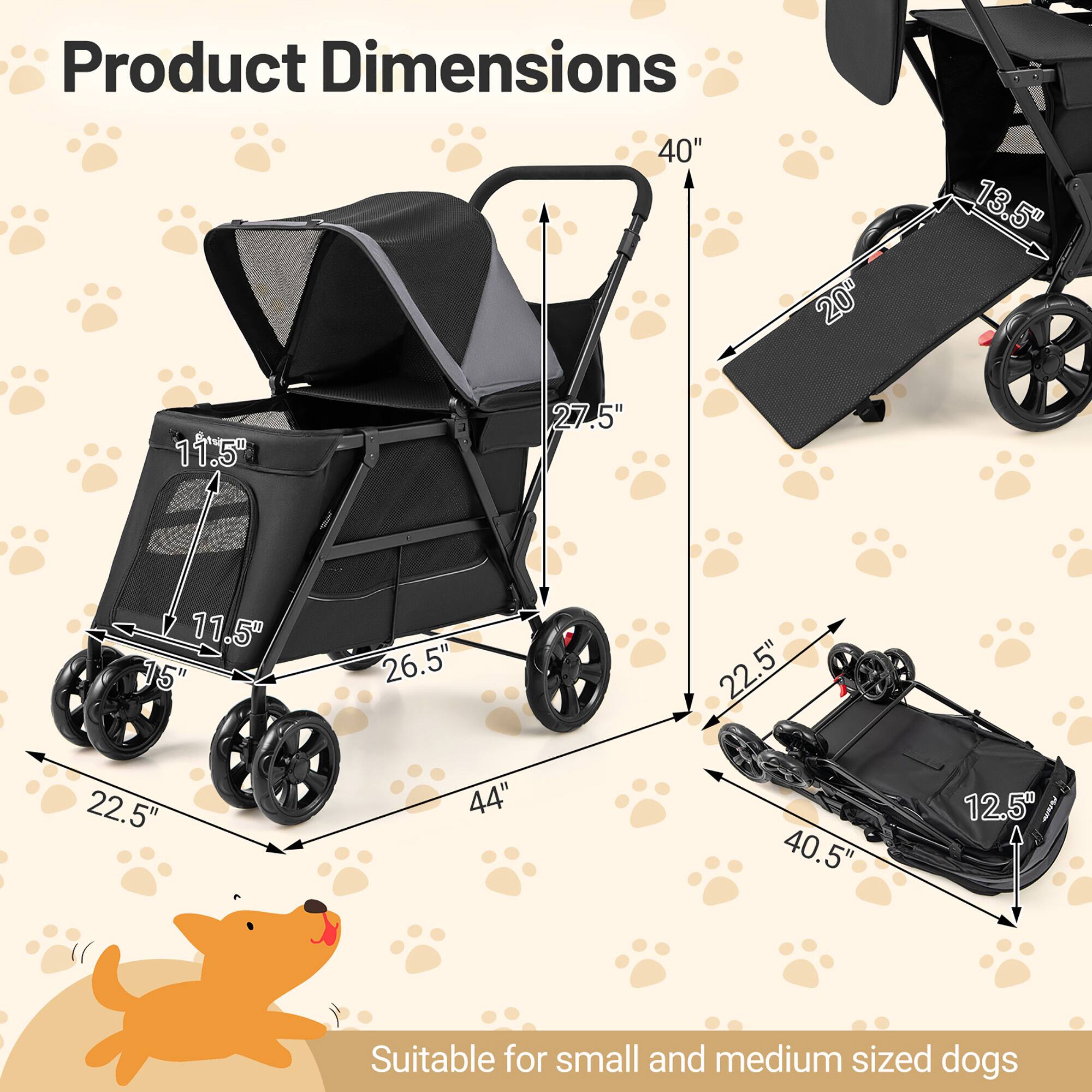 Product Dimensions  
24g  
40"  
20"  
13.5"  
11.5"  
27.5"  
11.5" 15" 22.5"  
26.5" 44"  
22.5" 40.5"  
12.5"  
Suitable for small and medium sized dogs