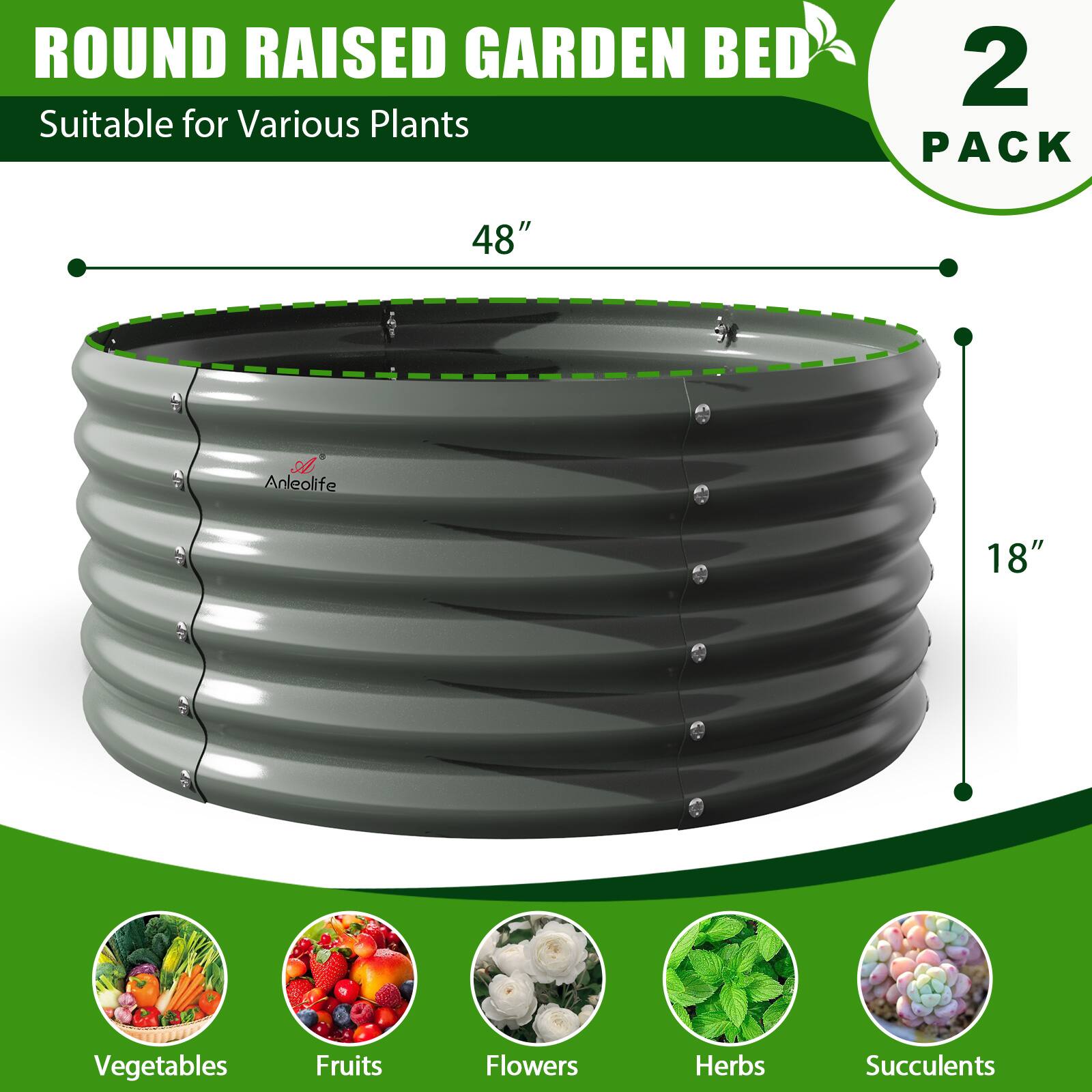 ROUND RAISED GARDEN BED  
Suitable for Various Plants  

2 PACK  

48"  
18"  

Vegetables  
Fruits  
Flowers  
Herbs  
Succulents  

Anleolife
