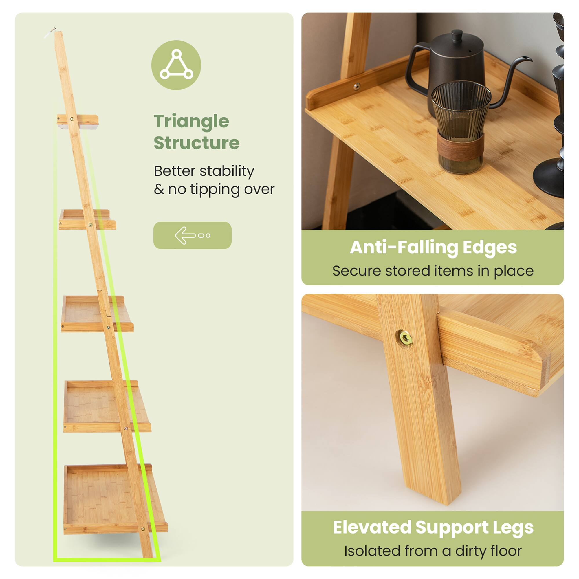 - Triangle Structure
  - Better stability & no tipping over

- Anti-Falling Edges
  - Secure stored items in place

- Elevated Support Legs
  - Isolated from a dirty floor