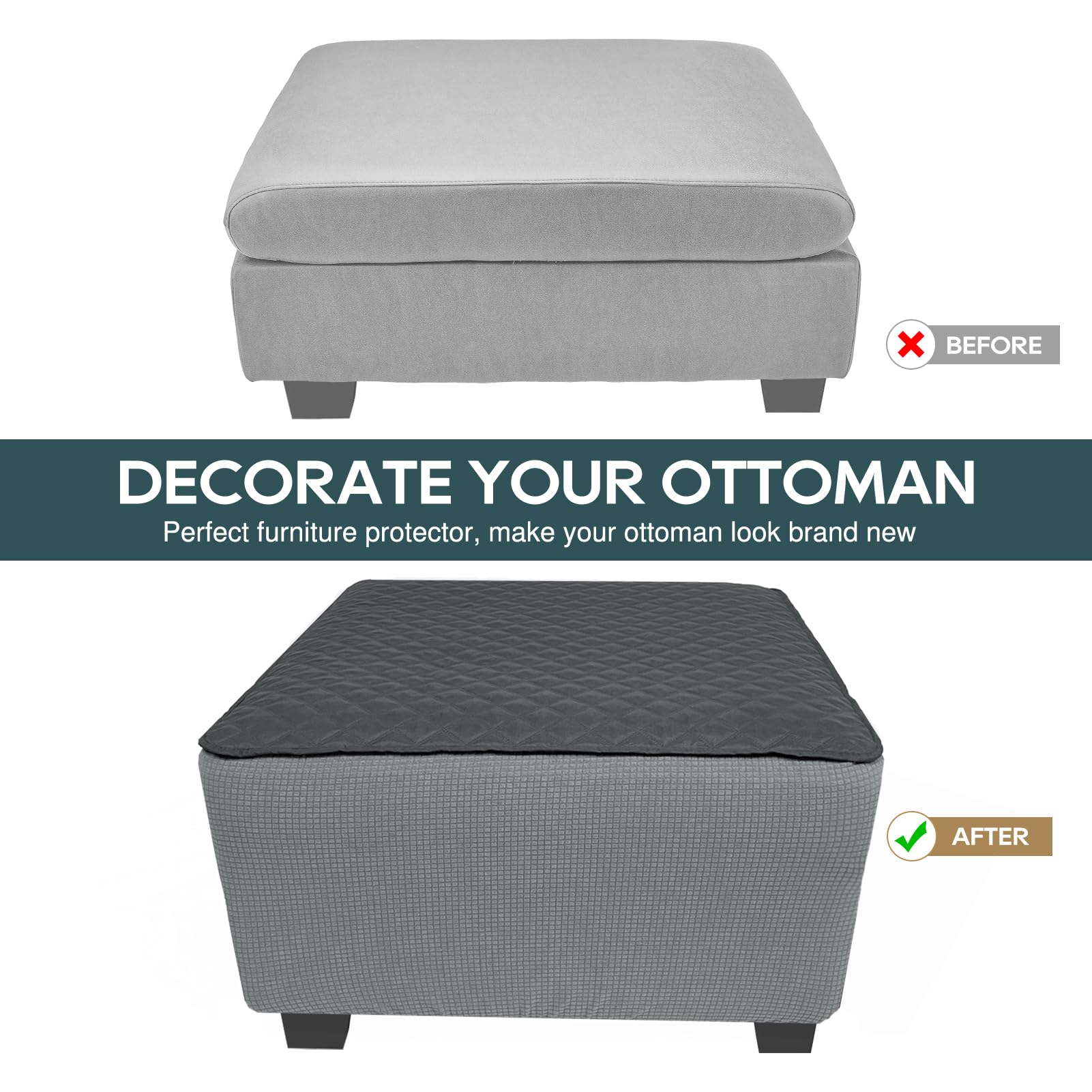 DECORATE YOUR OTTOMAN  
Perfect furniture protector, make your ottoman look brand new  

BEFORE  
AFTER