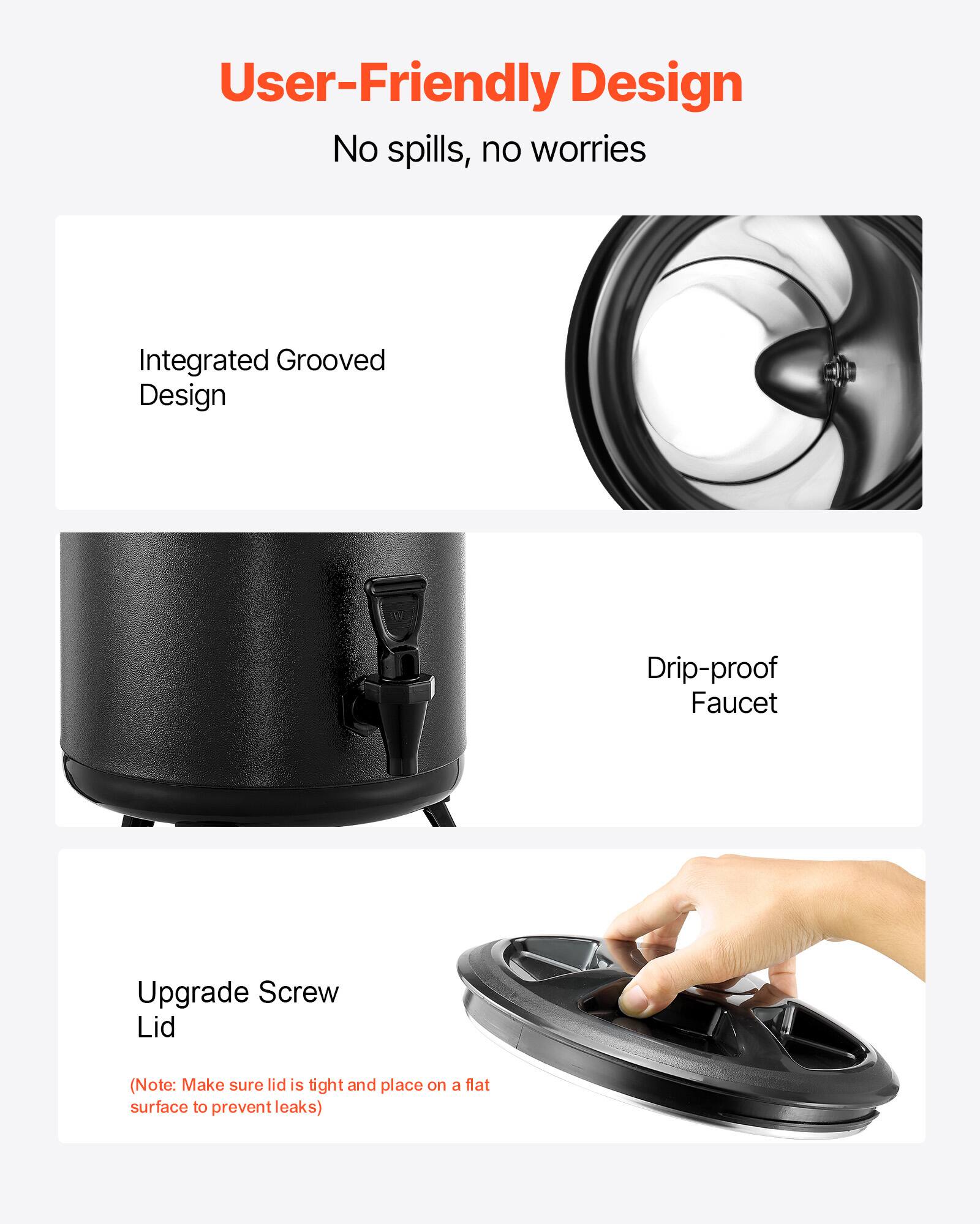User-Friendly Design  
No spills, no worries  

Integrated Grooved Design  

Drip-proof Faucet  

Upgrade Screw Lid  
(Note: Make sure lid is tight and place on a flat surface to prevent leaks)