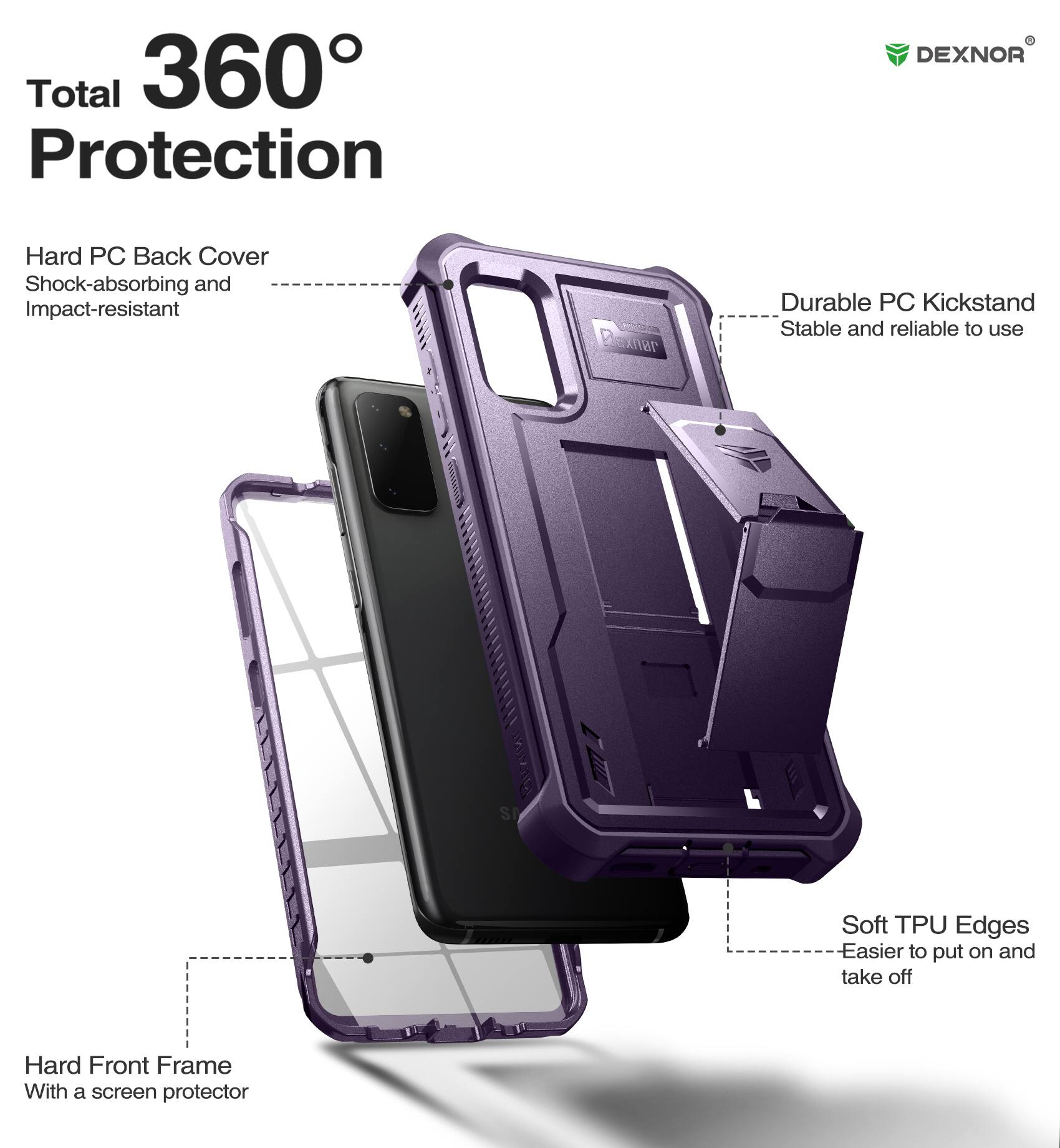 Total 360° Protection

- Hard PC Back Cover
  - Shock-absorbing and Impact-resistant

- Durable PC Kickstand
  - Stable and reliable to use

- Soft TPU Edges
  - Easier to put on and take off

- Hard Front Frame
  - With a screen protector