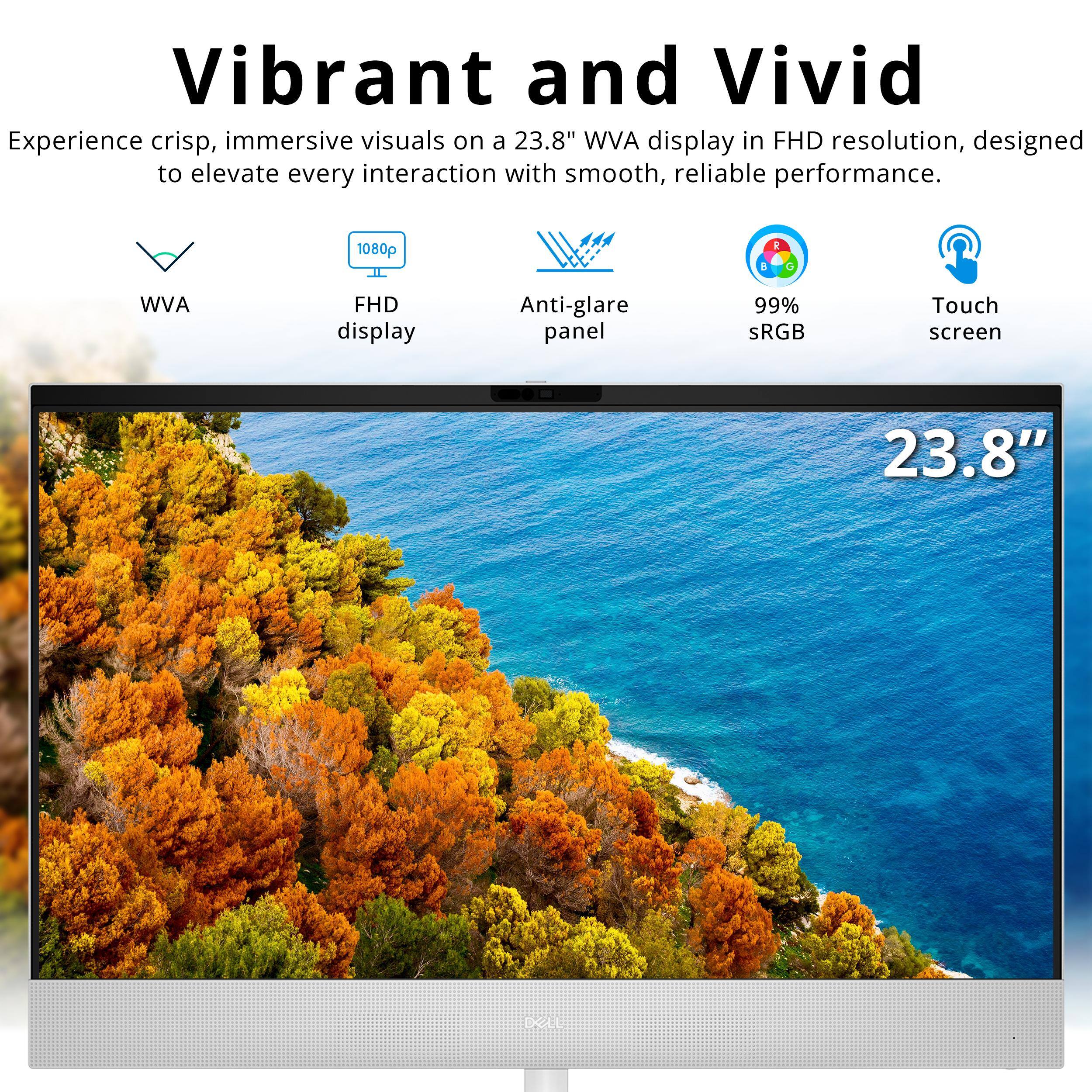 Vibrant and Vivid

Experience crisp, immersive visuals on a 23.8" WVA display in FHD resolution, designed to elevate every interaction with smooth, reliable performance.

- 1080p
- WVA FHD display
- Anti-glare panel
- 99% sRGB
- Touch screen

23.8"