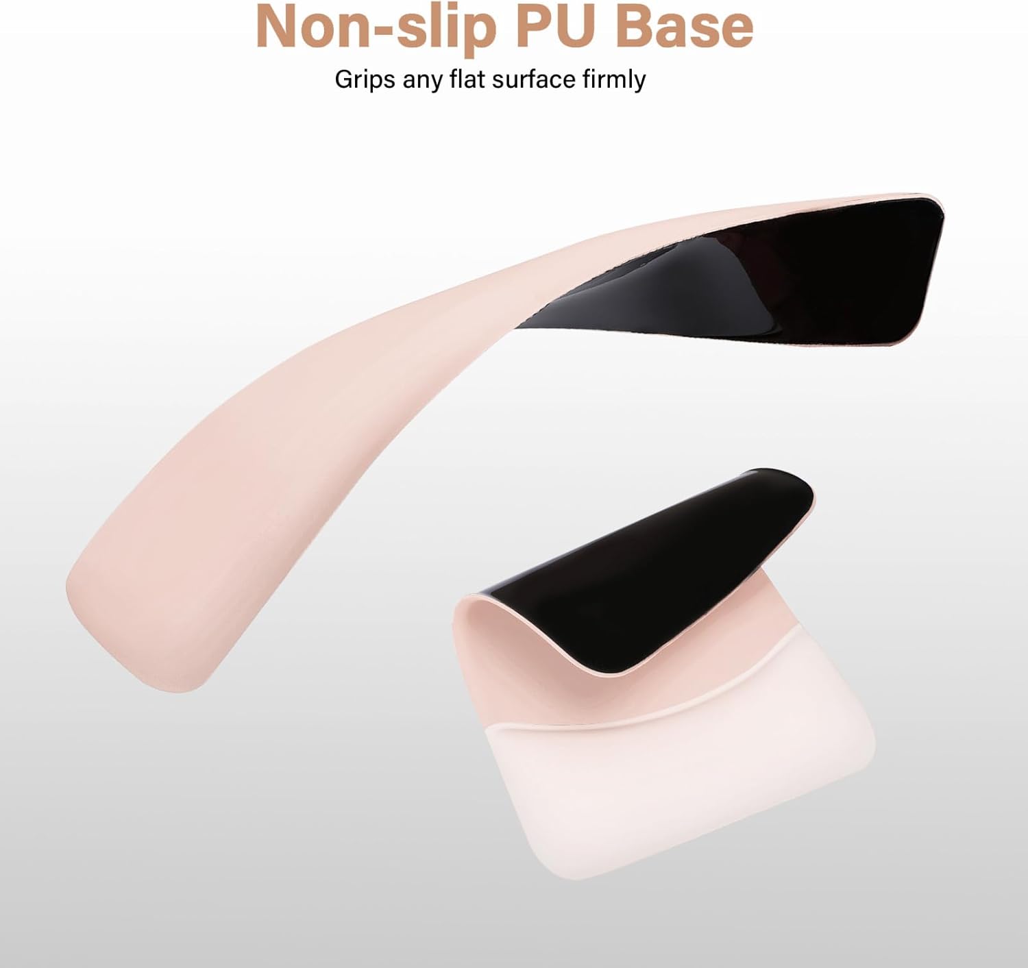 Non-slip PU Base  
Grips any flat surface firmly