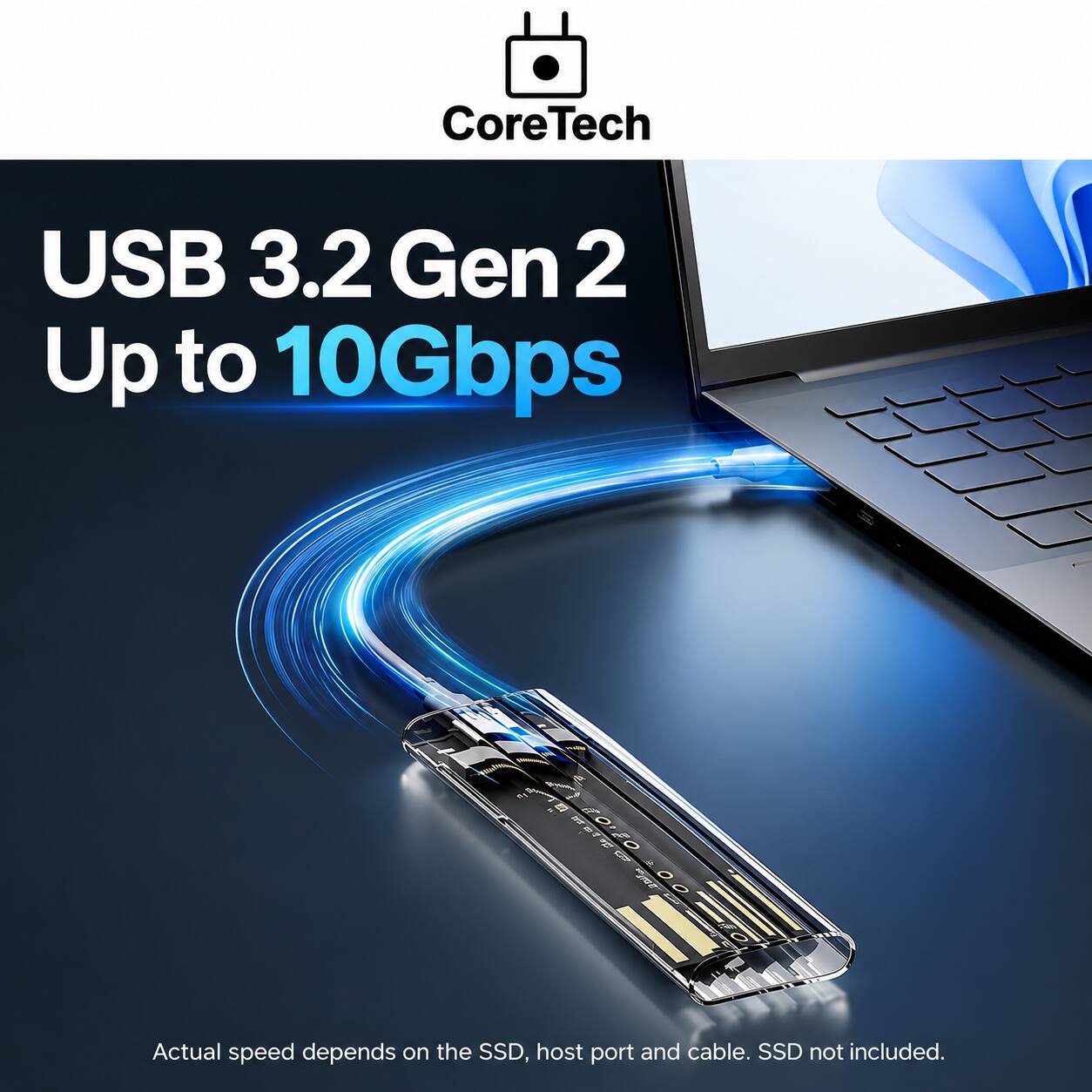CoreTech  
USB 3.2 Gen 2 Up to 10Gbps  
ROFO  
Actual speed depends on the SSD, host port and cable. SSD not included.
