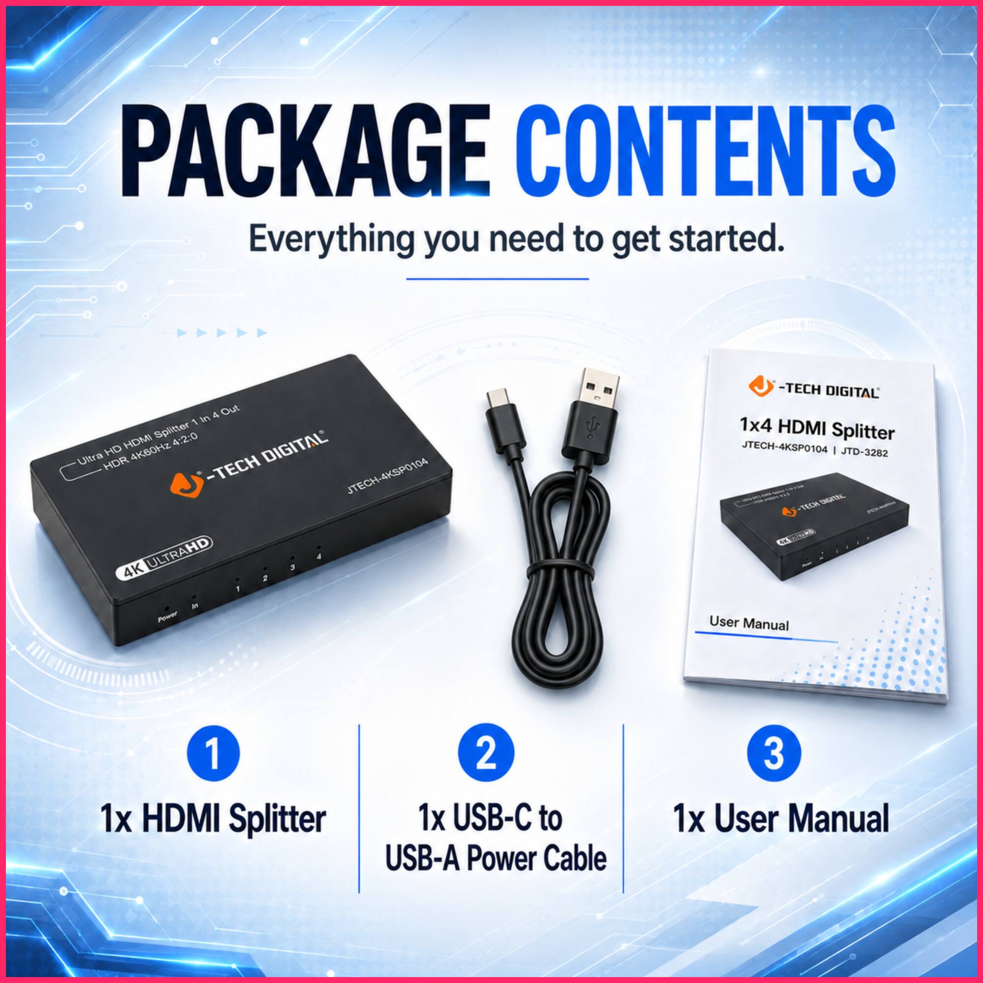 PACKAGE CONTENTS  
Everything you need to get started.  

1. 1x HDMI Splitter  
2. 1x USB-C to USB-A Power Cable  
3. 1x User Manual