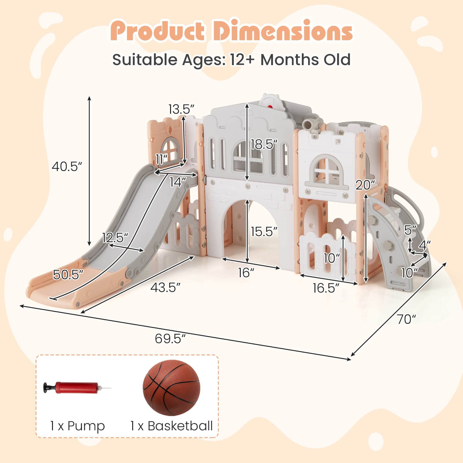 Product Dimensions  
Suitable Ages: 12+ Months Old  

- 69.5"  
- 70"  
- 50.5"  
- 43.5"  
- 40.5"  
- 13.5"  
- 18.5"  
- 20"  
- 15.5"  
- 16"  
- 16.5"  
- 10"  
- 5"  
- 4"  
- 11"  
- 14"  

1 x Pump  
1 x Basketball