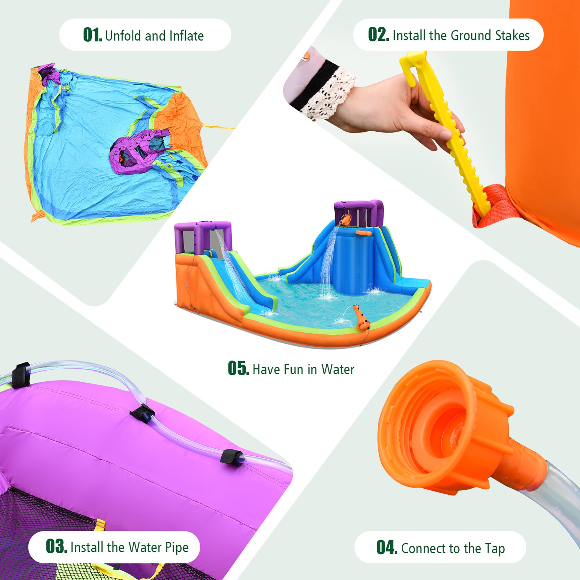 01. Unfold and Inflate 02. Install the Ground Stakes 03. Install the Water Pipe 04. Connect to the Tap 05. Have Fun in Water