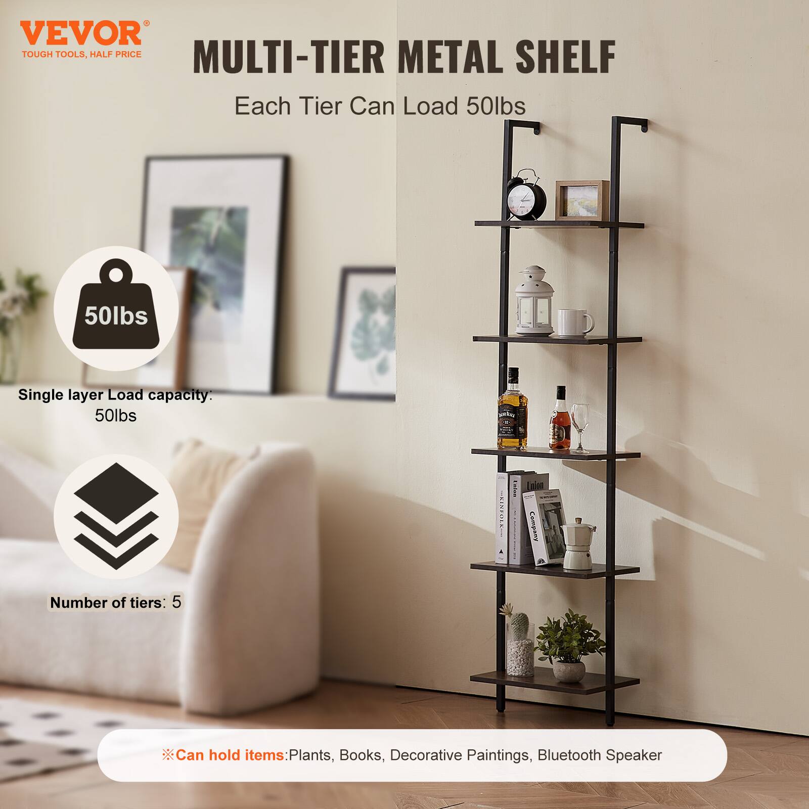 VEVOR  
TOUGH TOOLS, HALF PRICE  

MULTI-TIER METAL SHELF  

Each Tier Can Load 50lbs  

Single layer Load capacity: 50lbs  

Number of tiers: 5  

Can hold items: Plants, Books, Decorative Paintings, Bluetooth Speaker