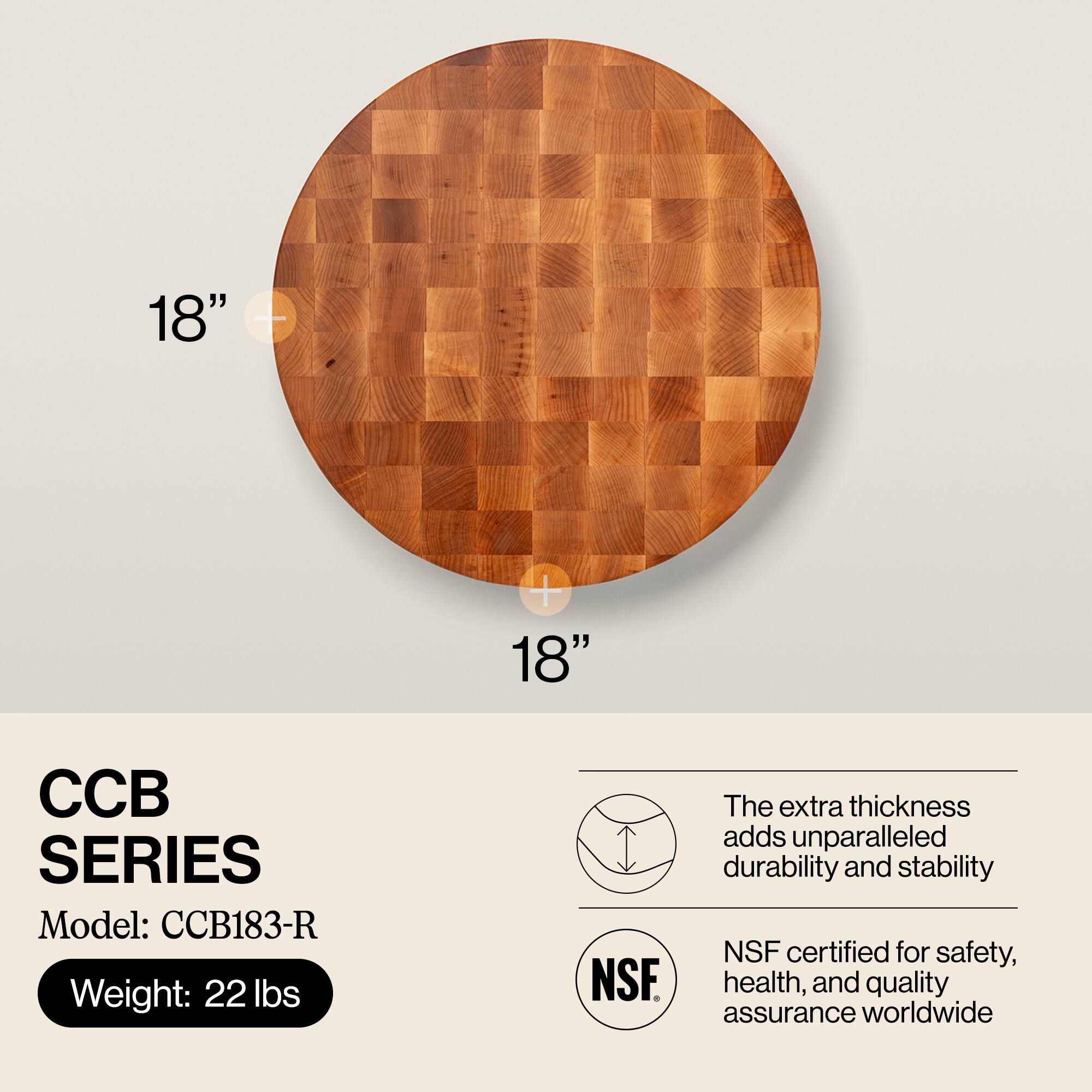 18" - 18"  
CCB SERIES  
Model: CCB183-R  
Weight: 22 lbs  

The extra thickness adds unparalleled durability and stability  
NSF certified for safety, health, and quality assurance worldwide
