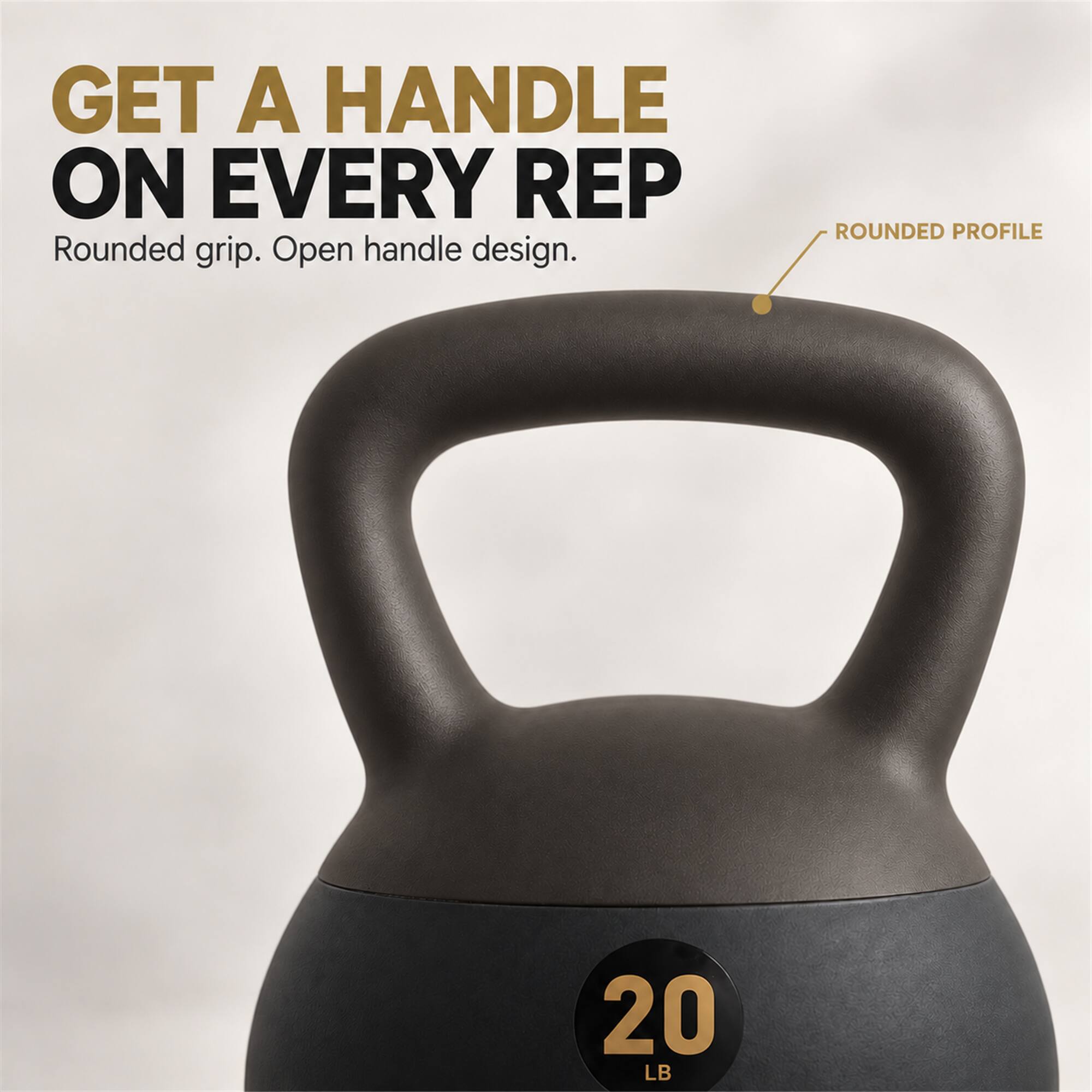 GET A HANDLE ON EVERY REP  
Rounded grip. Open handle design.  
ROUNDED PROFILE  
20 LB