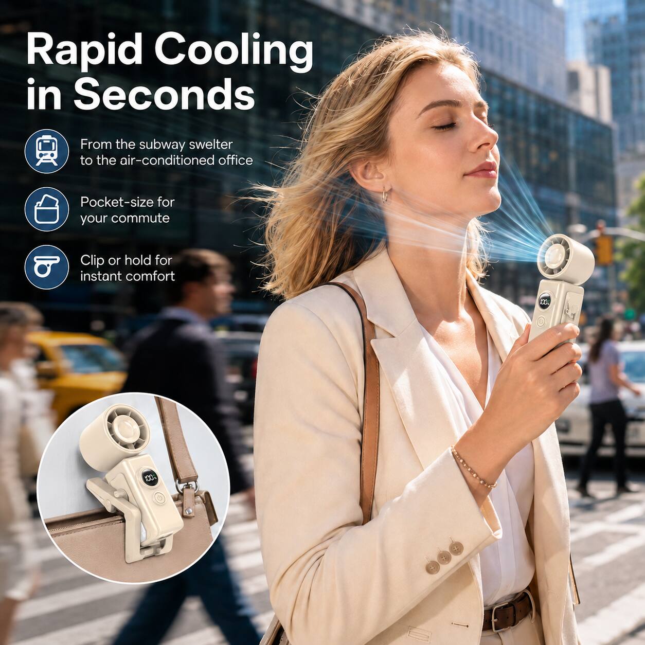 Rapid Cooling in Seconds

From the subway swelter to the air-conditioned office

Pocket-size for your commute

Clip or hold for instant comfort