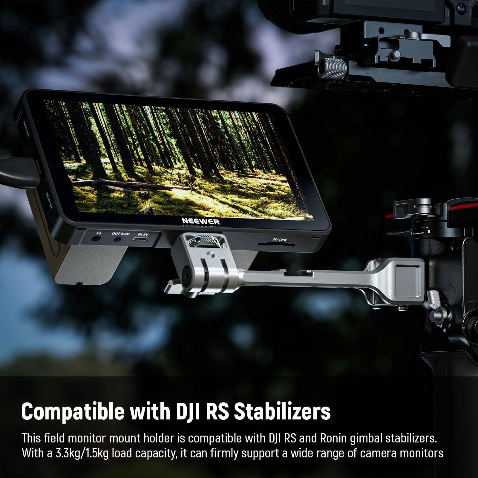 NEEWER

Compatible with DJI RS Stabilizers

This field monitor mount holder is compatible with DJI RS and Ronin gimbal stabilizers. With a 3.3kg/1.5kg load capacity, it can firmly support a wide range of camera monitors.