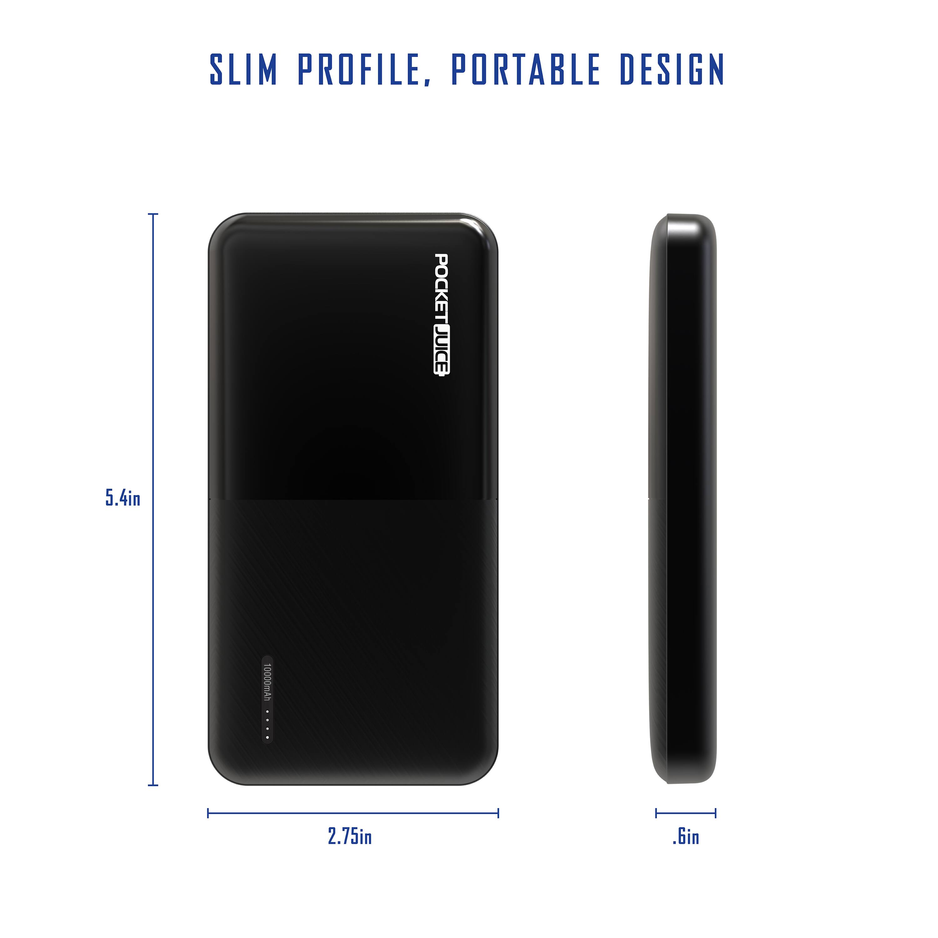SLIM PROFILE, PORTABLE DESIGN  
POCKET JUICE 5.4in 10000mAh 2.75in .6in