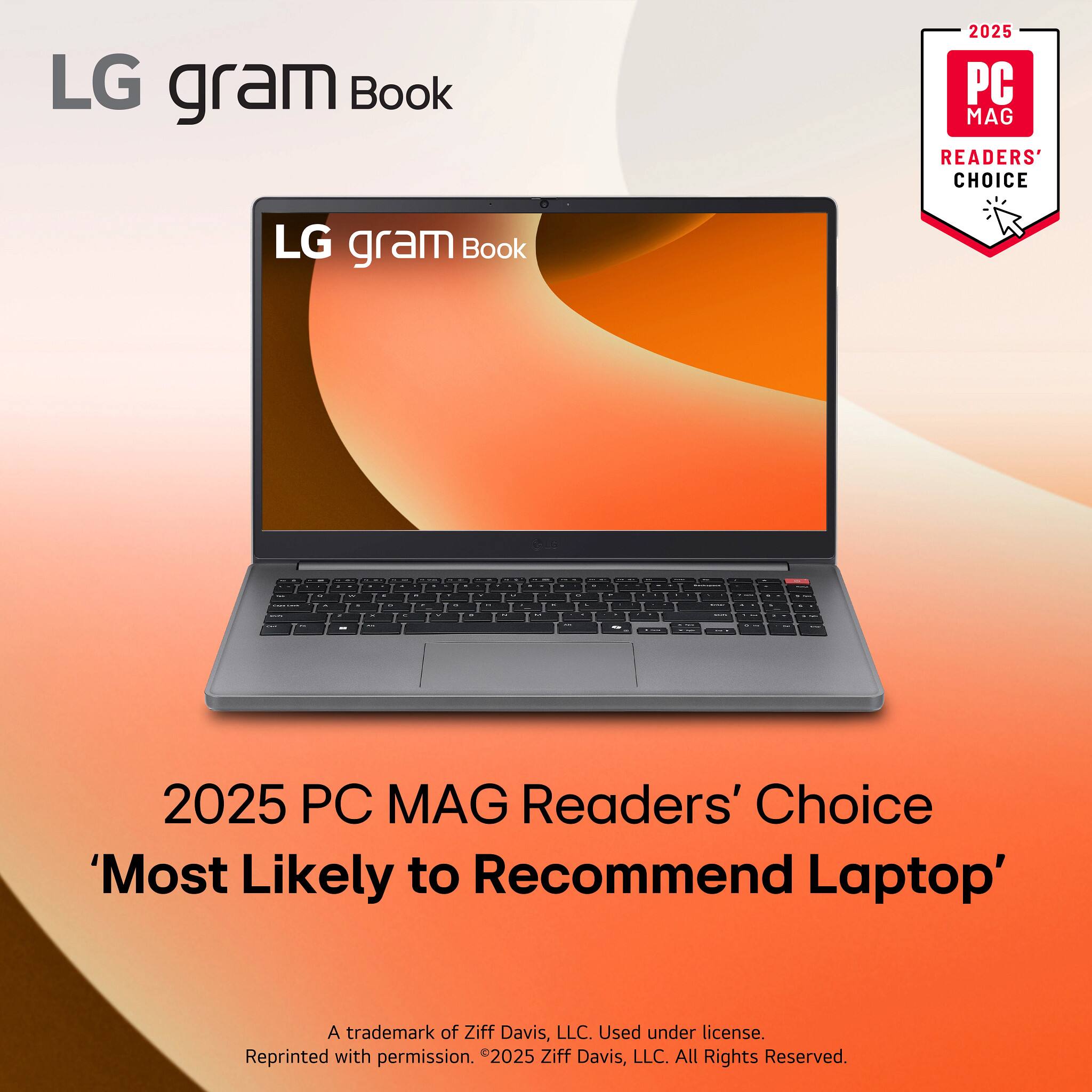 LG gram Book

2025 PC MAG Readers' Choice 'Most Likely to Recommend Laptop'

A trademark of Ziff Davis, LLC. Used under license. Reprinted with permission. ©2025 Ziff Davis, LLC. All Rights Reserved.