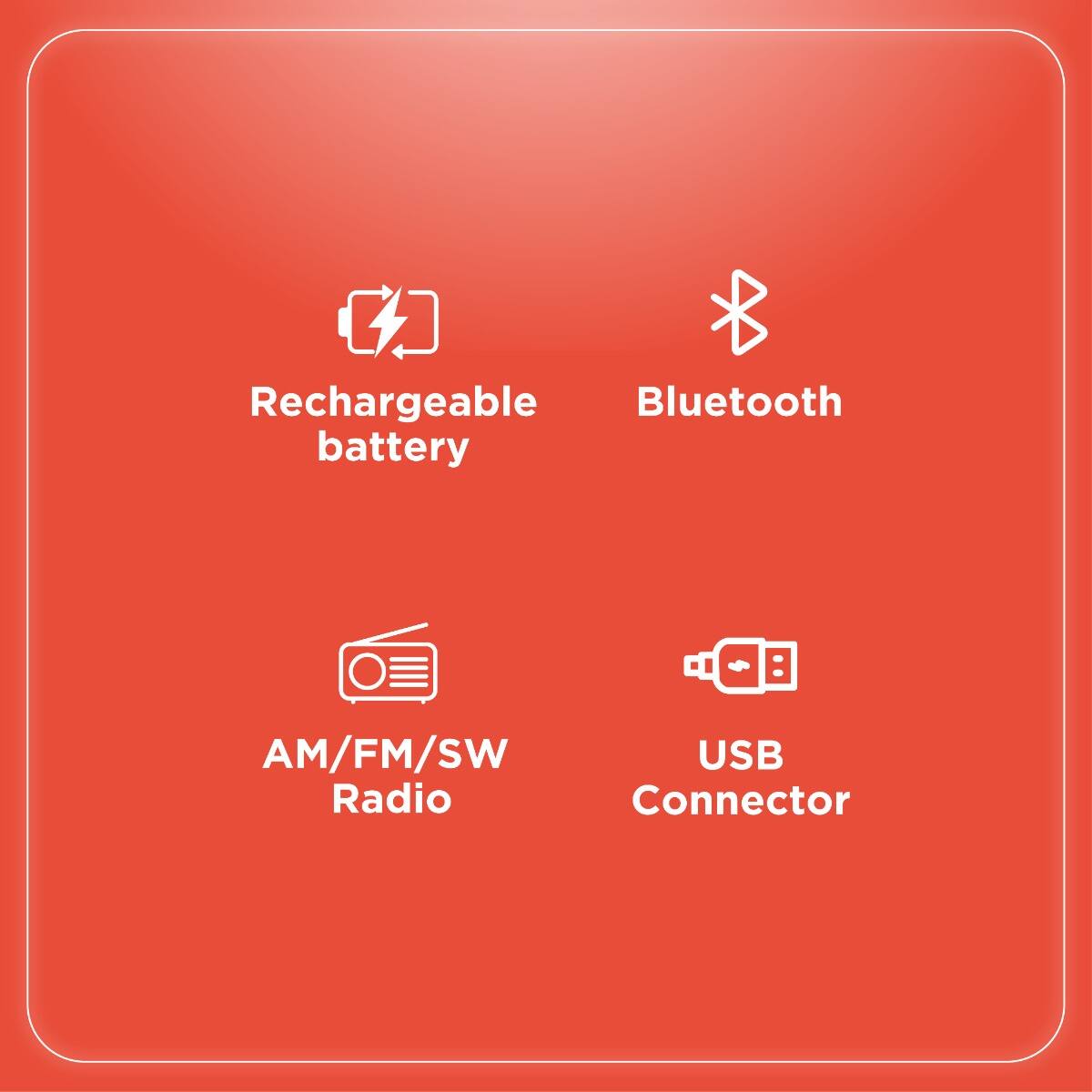 Rechargeable battery  
Bluetooth  
AM/FM/SW Radio  
USB Connector