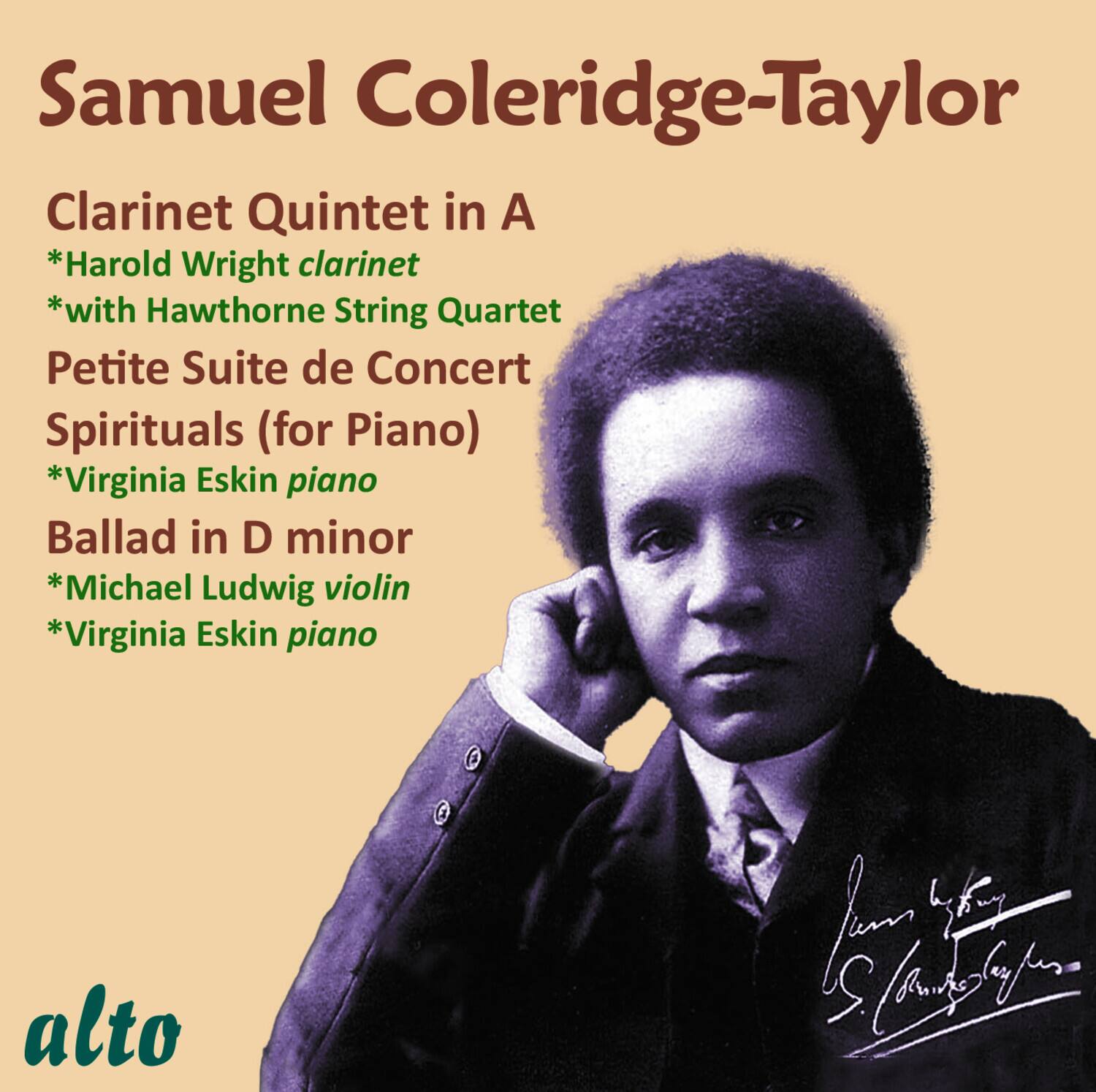 Samuel Coleridge-Taylor

Clarinet Quintet in A  
*Harold Wright clarinet  
*with Hawthorne String Quartet  

Petite Suite de Concert Spirituals (for Piano)  
*Virginia Eskin piano  

Ballad in D minor  
*Michael Ludwig violin  
*Virginia Eskin piano  

alto