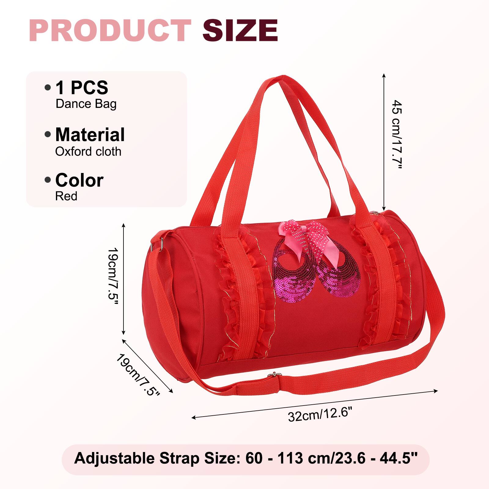 PRODUCT SIZE

1 PCS Dance Bag

Material: Oxford cloth

Color: Red

45 cm/17.7" .7" 19cm/7 .5" 19cm/7 .5" 32cm/12.6"

Adjustable Strap Size: 60 - 113 cm/23.6 - 44.5"