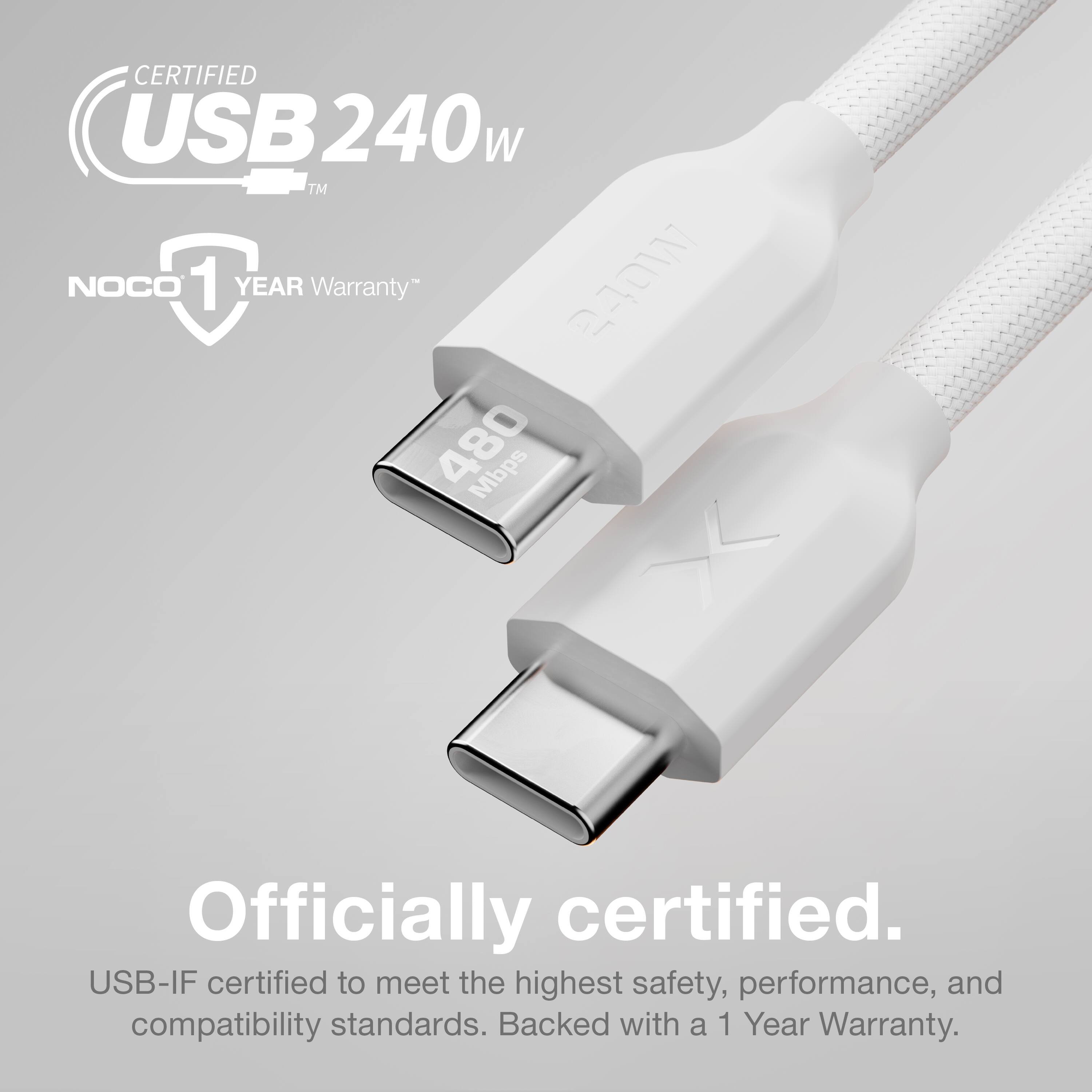 CERTIFIED USB 240W™  
NOCO 1 YEAR Warranty™  

Officially certified.  
USB-IF certified to meet the highest safety, performance, and compatibility standards. Backed with a 1 Year Warranty.