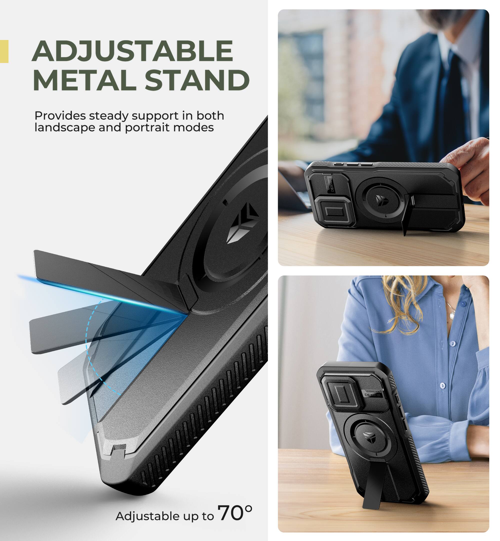 ADJUSTABLE METAL STAND
Provides steady support in both landscape and portrait modes
Adjustable up to 70°