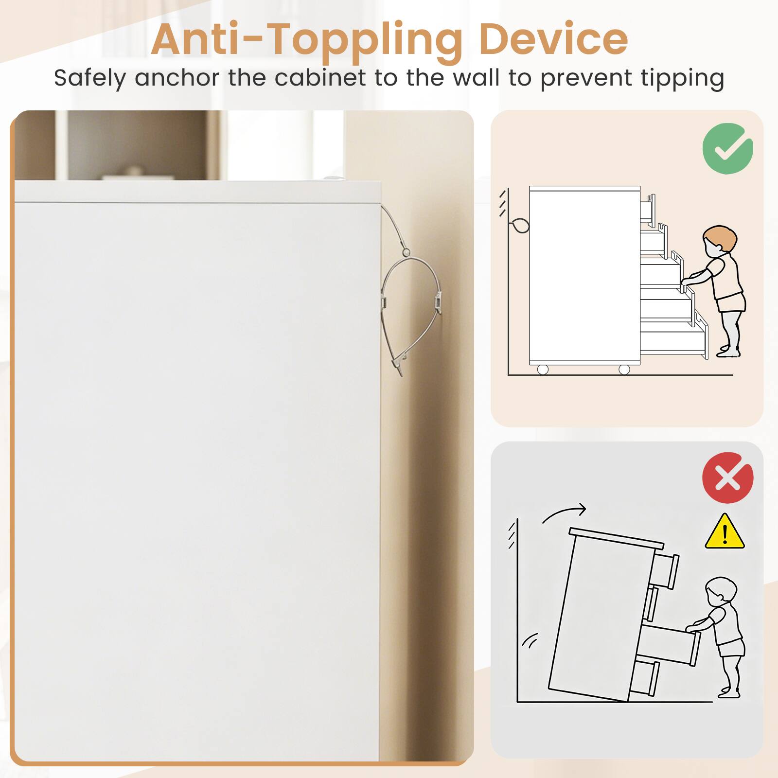 Anti-Topping Device  
Safely anchor the cabinet to the wall to prevent tipping