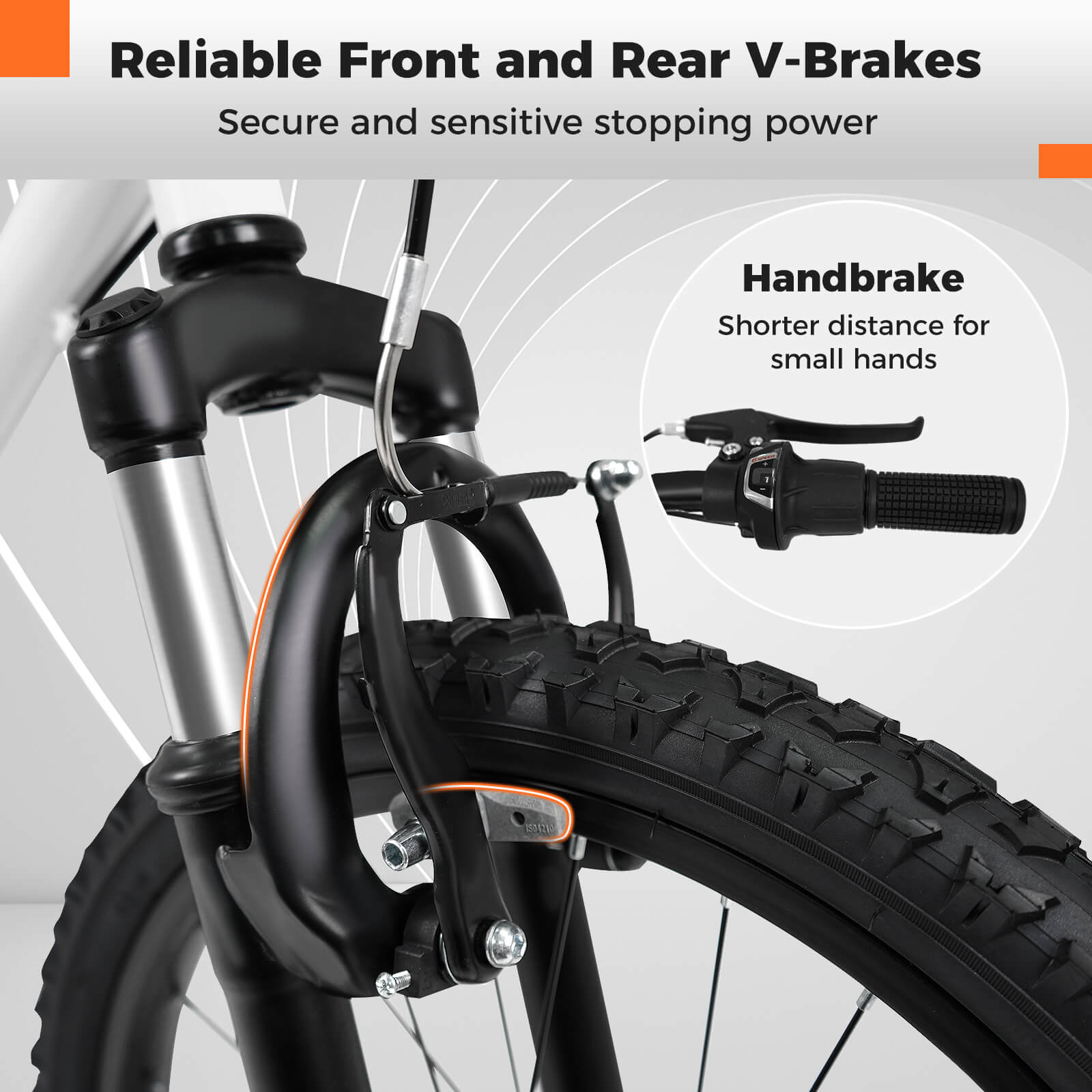 Reliable Front and Rear V-Brakes  
Secure and sensitive stopping power  

Handbrake  
Shorter distance for small hands