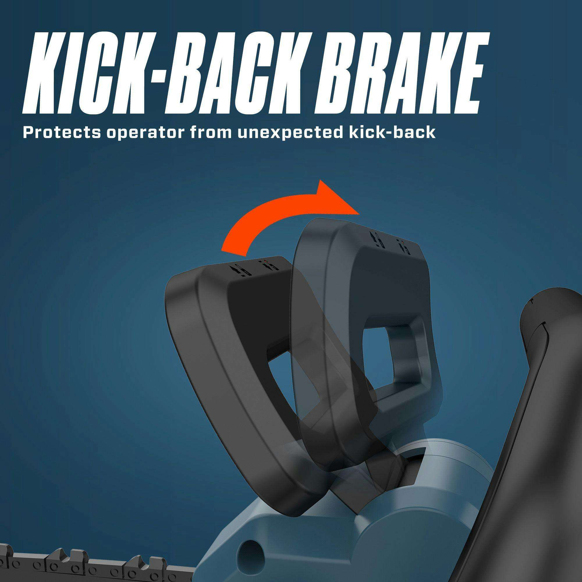 KICK-BACK BRAKE  
Protects operator from unexpected kick-back