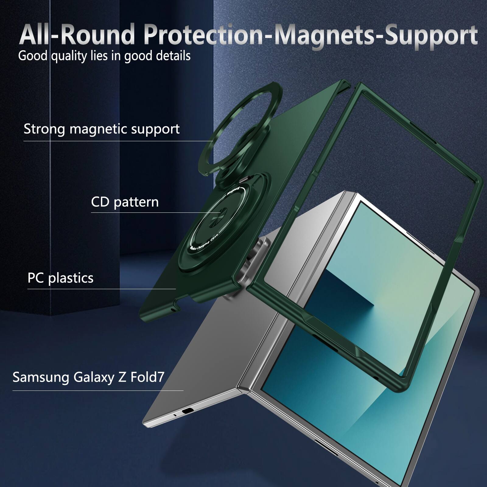 All-Round Protection-Magnets-Support  
Good quality lies in good details  

Strong magnetic support  
CD pattern  
PC plastics  
Samsung Galaxy Z Fold7