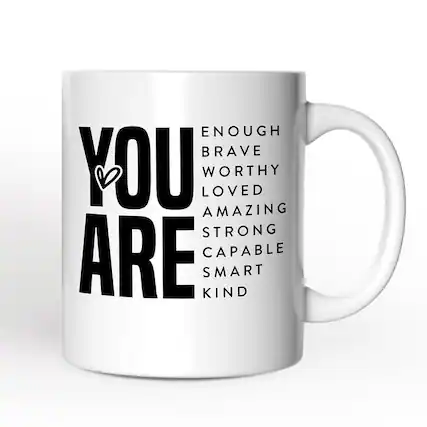 YOU ARE
ENOUGH
BRAVE
WORTHY
LOVED
AMAZING
STRONG
CAPABLE
SMART
KIND
