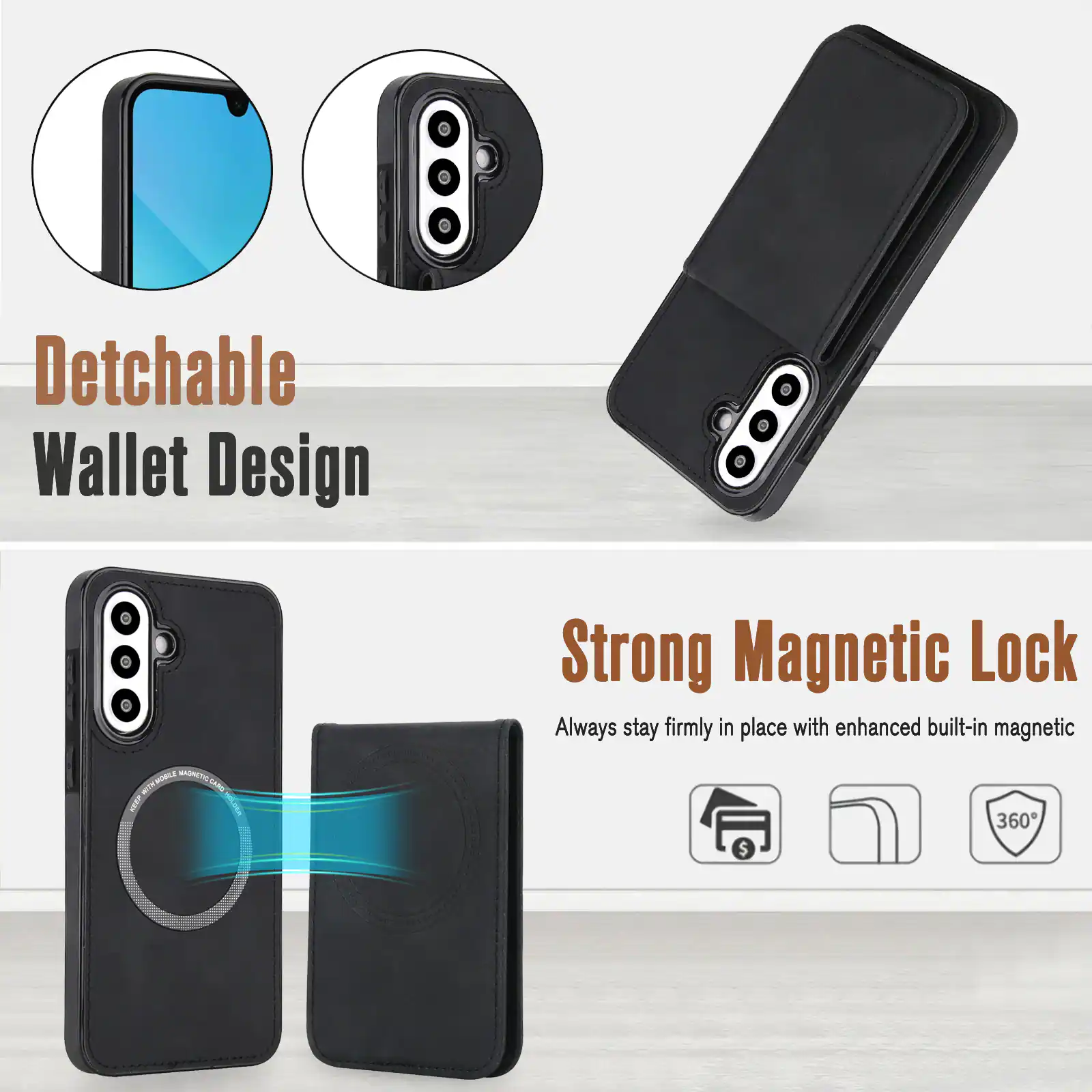 Detachable Wallet Design

Strong Magnetic Lock  
Always stay firmly in place with enhanced built-in magnetic 360°