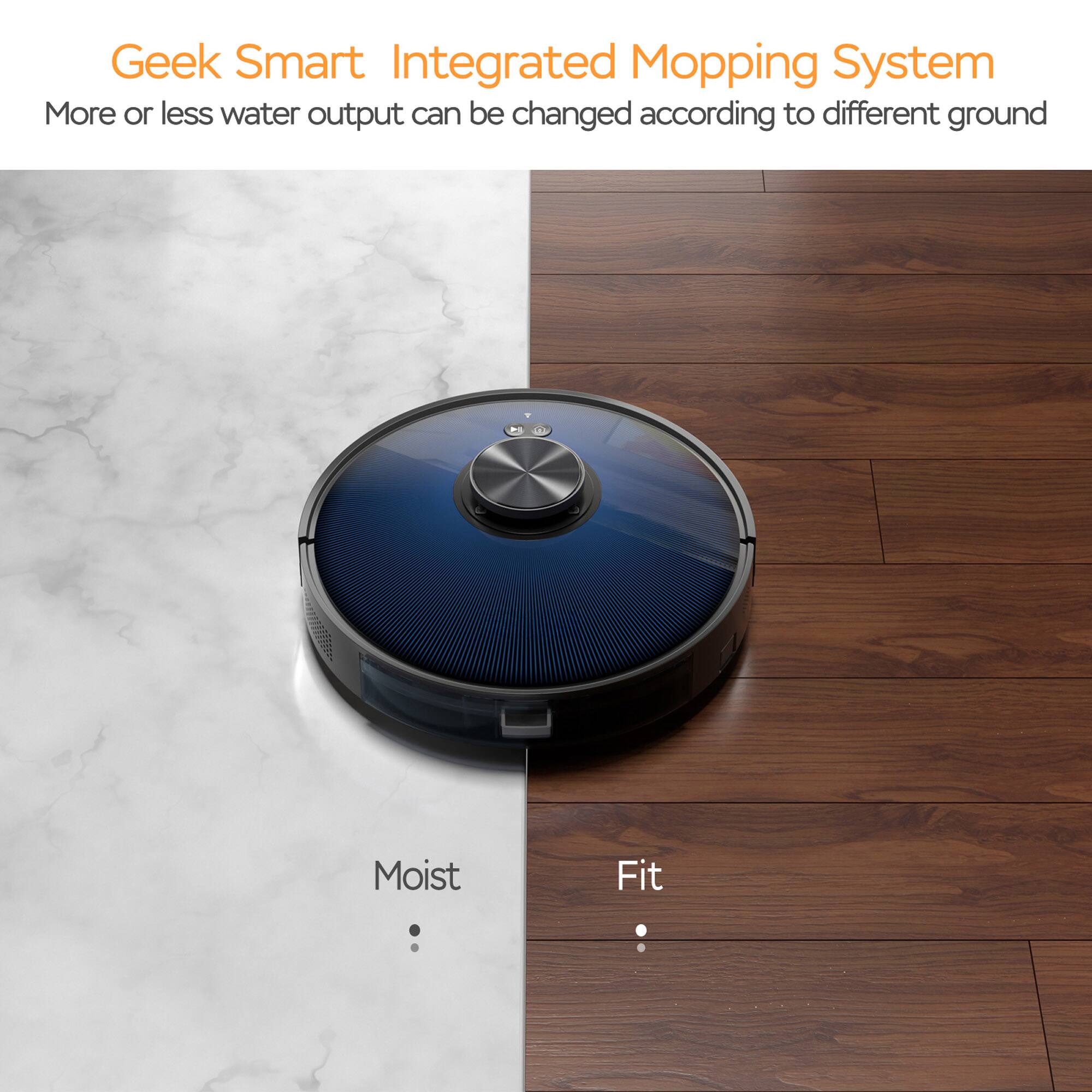 Geek Smart Integrated Mopping System  
More or less water output can be changed according to different ground  

Moist  
Fit