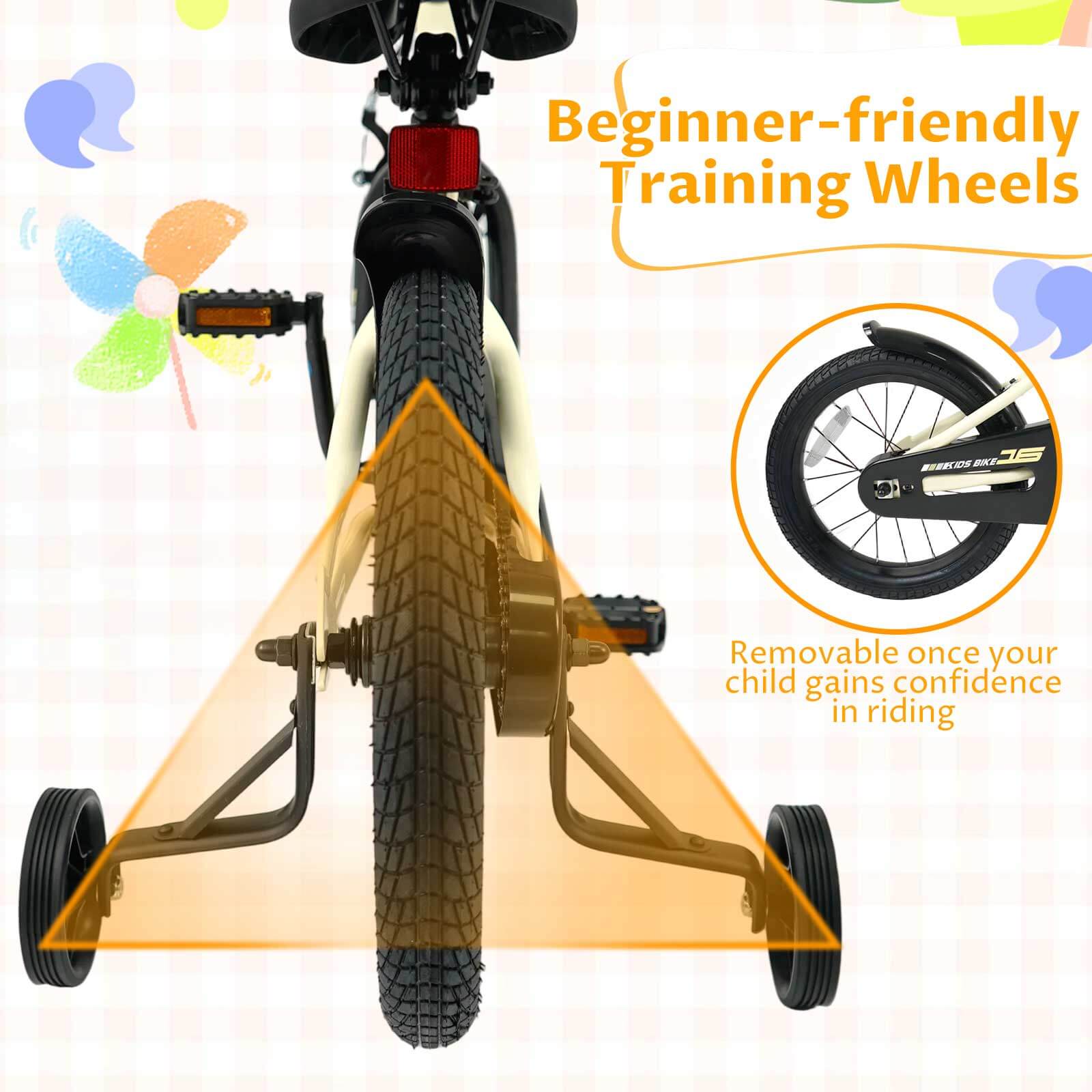 Beginner-friendly Training Wheels

Removable once your child gains confidence in riding