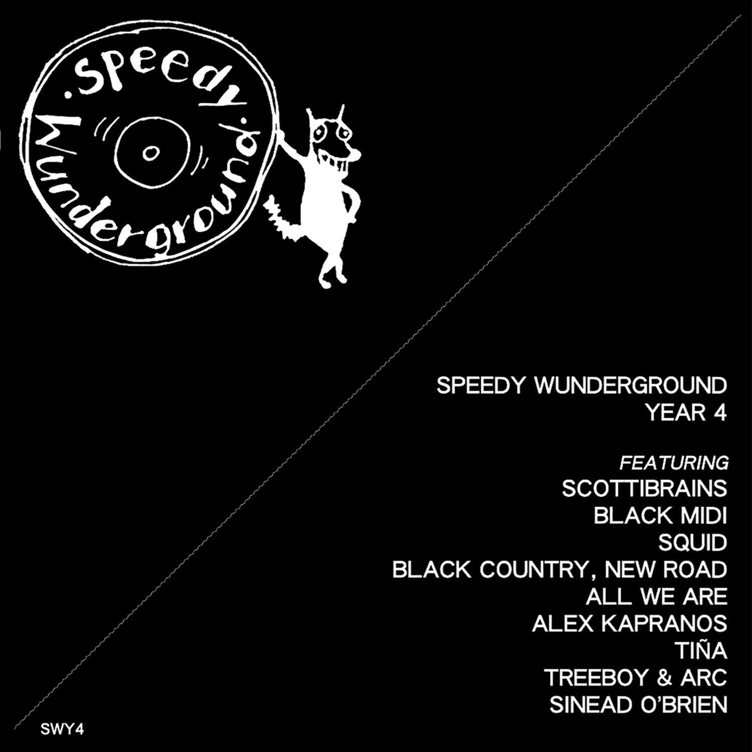 Speedy Wunderground  
Year 4  
SWY4  

Featuring  
Scottibrains  
Black Midi  
Squid  
Black Country, New Road  
All We Are  
Alex Kapranos  
Tina  
Treeboy & Arc  
Sinead O'Brien