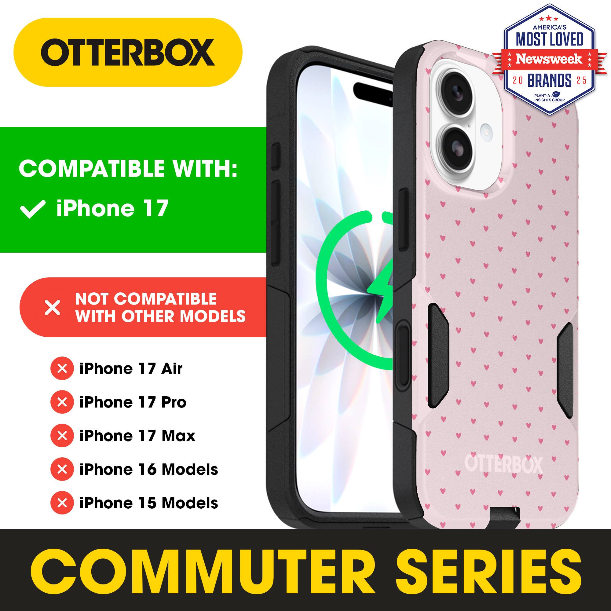 OTTERBOX  
AMERICA'S MOST LOVED  
Newsweek 20 BRANDS 25  

COMPATIBLE WITH:  
✓ iPhone 17  

NOT COMPATIBLE WITH OTHER MODELS:  
× iPhone 17 Air  
× iPhone 17 Pro  
× iPhone 17 Max  
× iPhone 16 Models  
× iPhone 15 Models  

COMMUTER SERIES