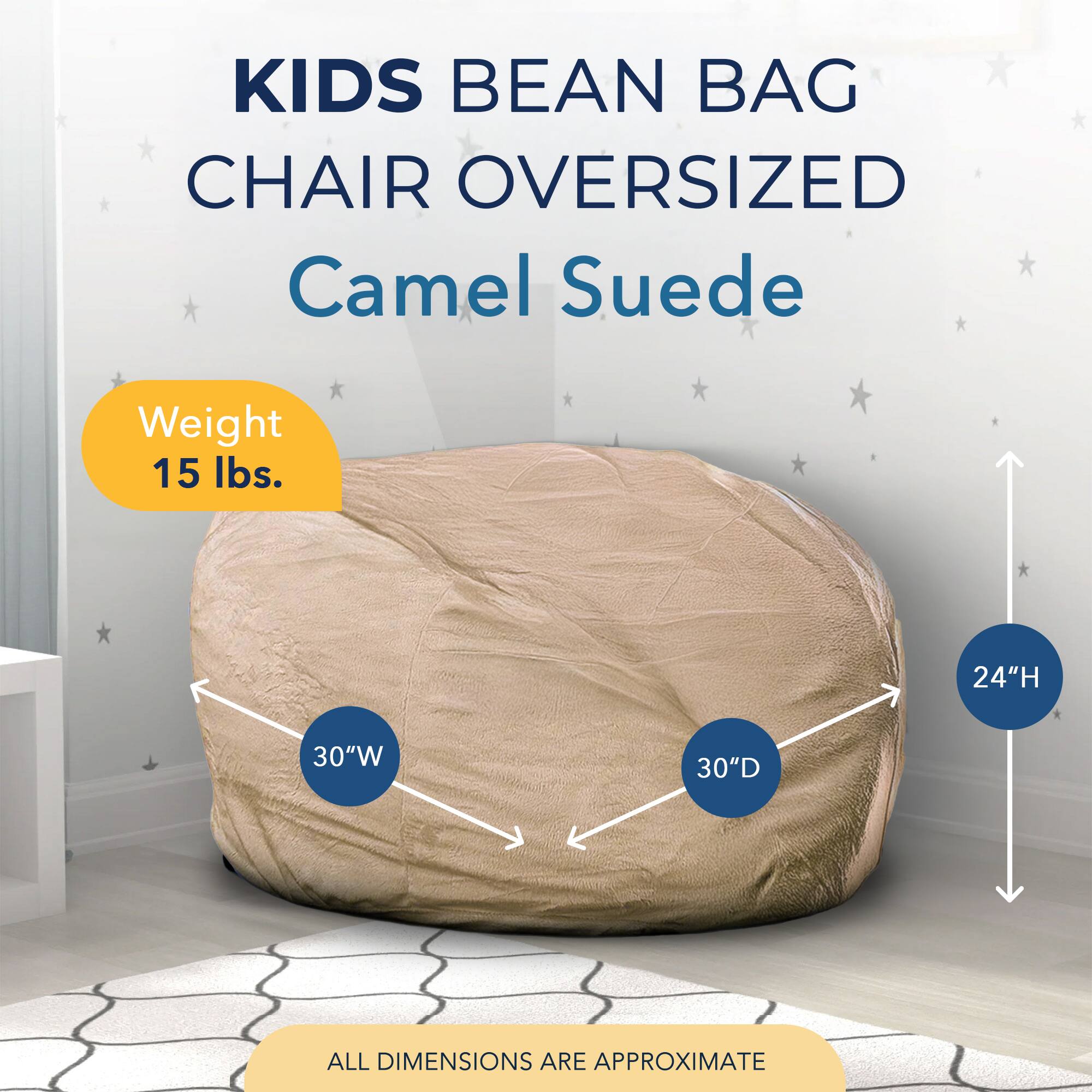 KIDS BEAN BAG CHAIR OVERSIZED Camel Suede  
Weight 15 lbs.  
24"H 30"W 30"D  
ALL DIMENSIONS ARE APPROXIMATE