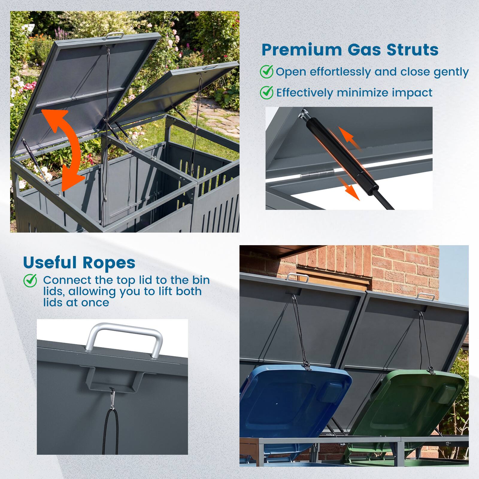 Premium Gas Struts  
- Open effortlessly and close gently  
- Effectively minimize impact  

Useful Ropes  
- Connect the top lid to the bin lids, allowing you to lift both lids at once