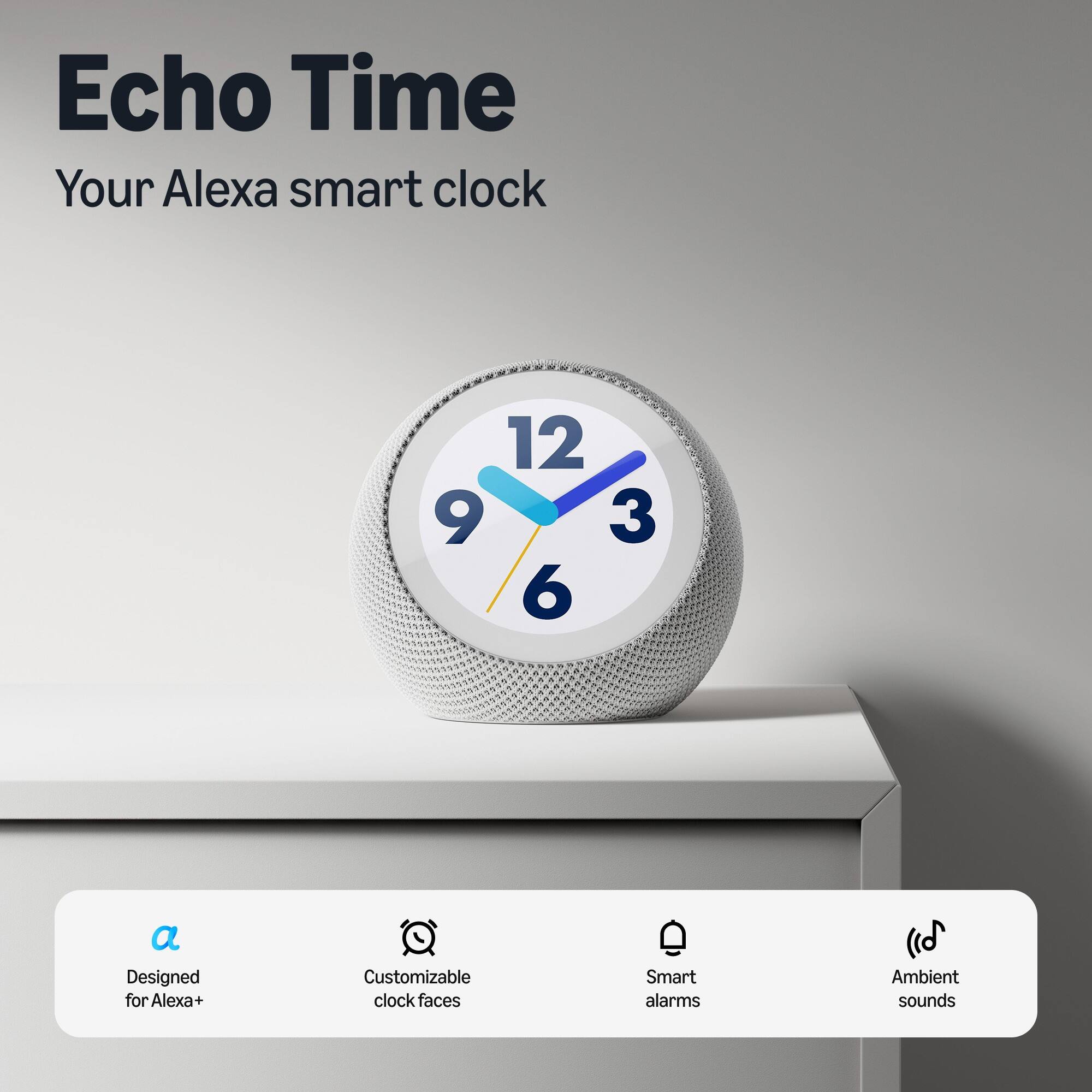 Echo Time  
Your Alexa smart clock

12 9 3 6

- Designed for Alexa+
- Customizable clock faces
- Smart alarms
- Ambient sounds