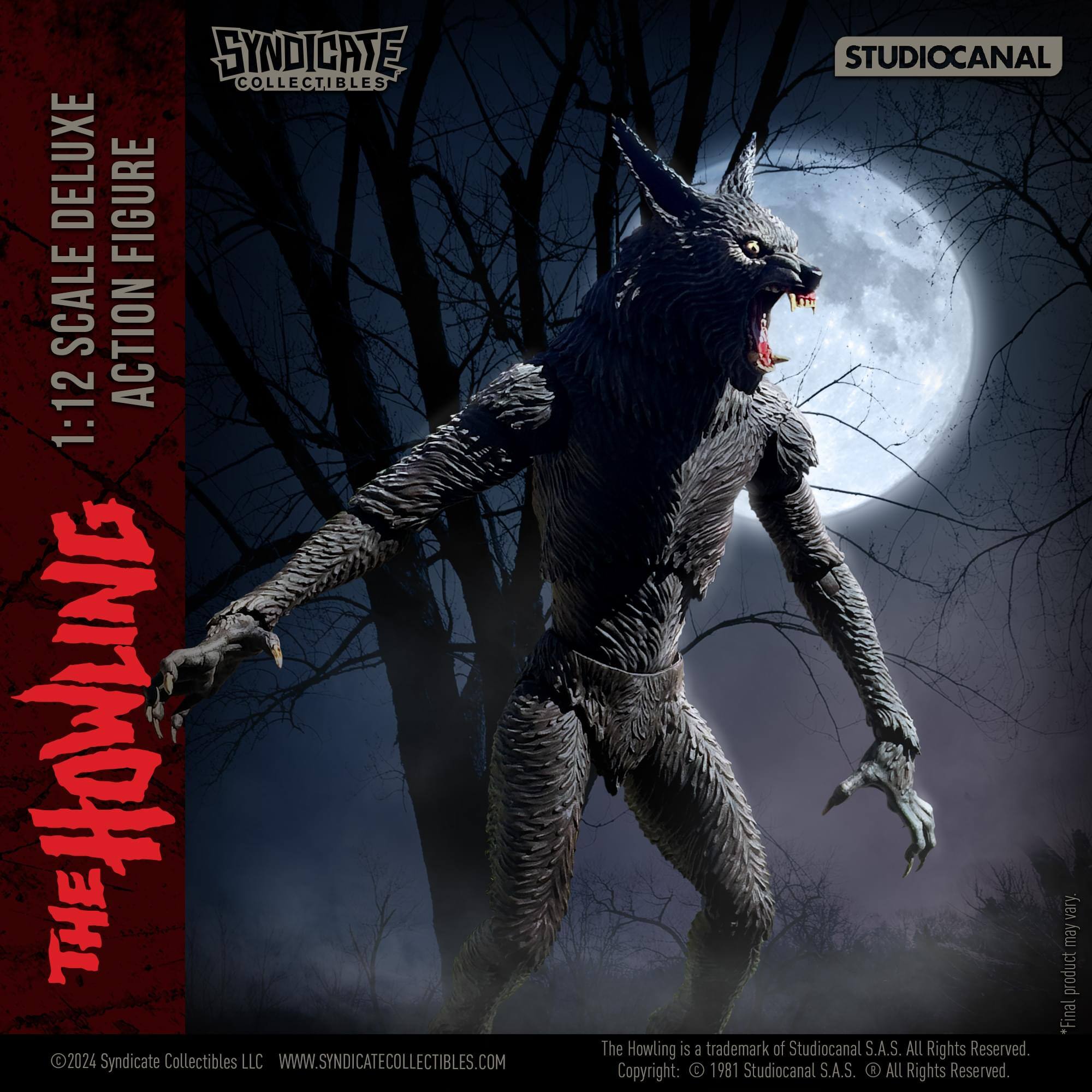 SYNDICATE COLLECTIBLES DELUXE 1:12 SCALE ACTION FIGURE  
THE HOWLING  
2024 Syndicate Collectibles LLC  
WWW.SYNDICATECOLLECTIBLES.COM  
STUDIOCANAL  

*Final product may vary.  

The Howling is a trademark of Studiocanal S.A.S.  
All Rights Reserved.  
Copyright: 1981 Studiocanal S.A.S.  
All Rights Reserved.