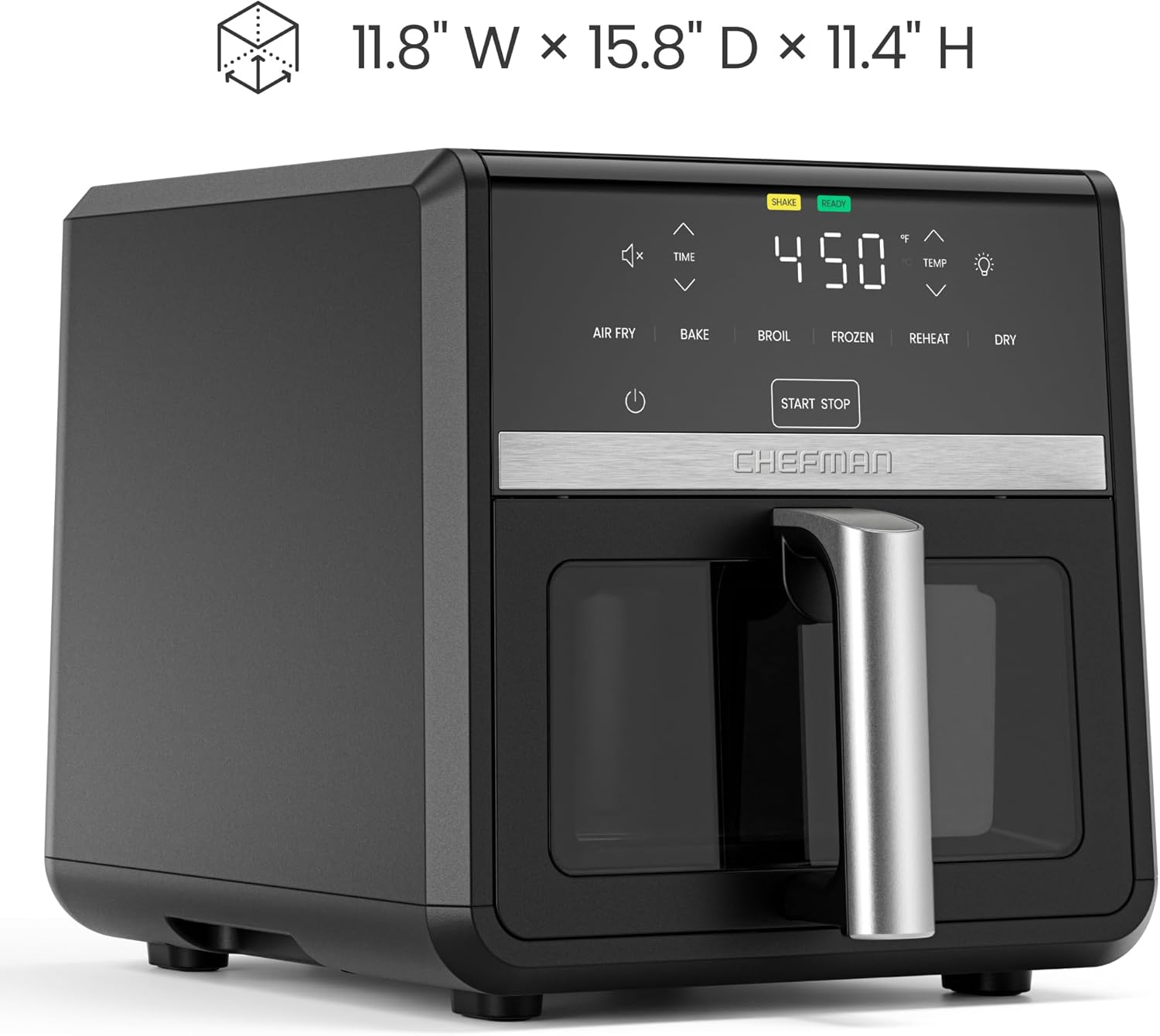 11.8" W x 15.8" D x 11.4" H

450°F

Shake Ready

Air Fry, Bake, Broil, Frozen, Reheat, Dry

Start Stop

Chefman