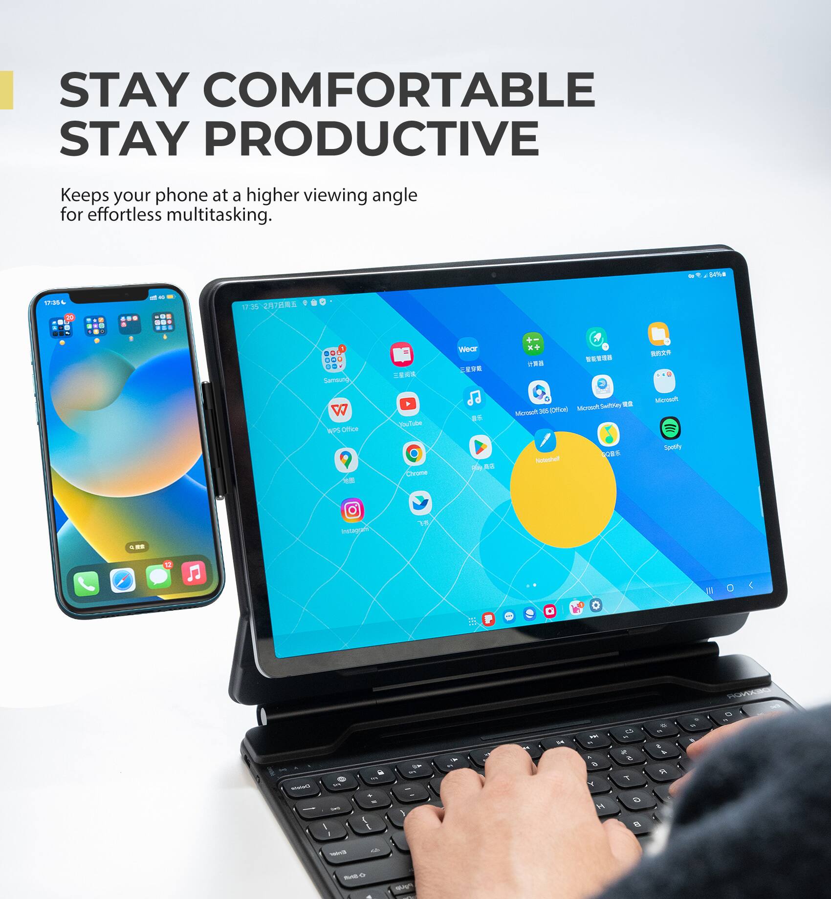 STAY COMFORTABLE  
STAY PRODUCTIVE

Keeps your phone at a higher viewing angle for effortless multitasking.