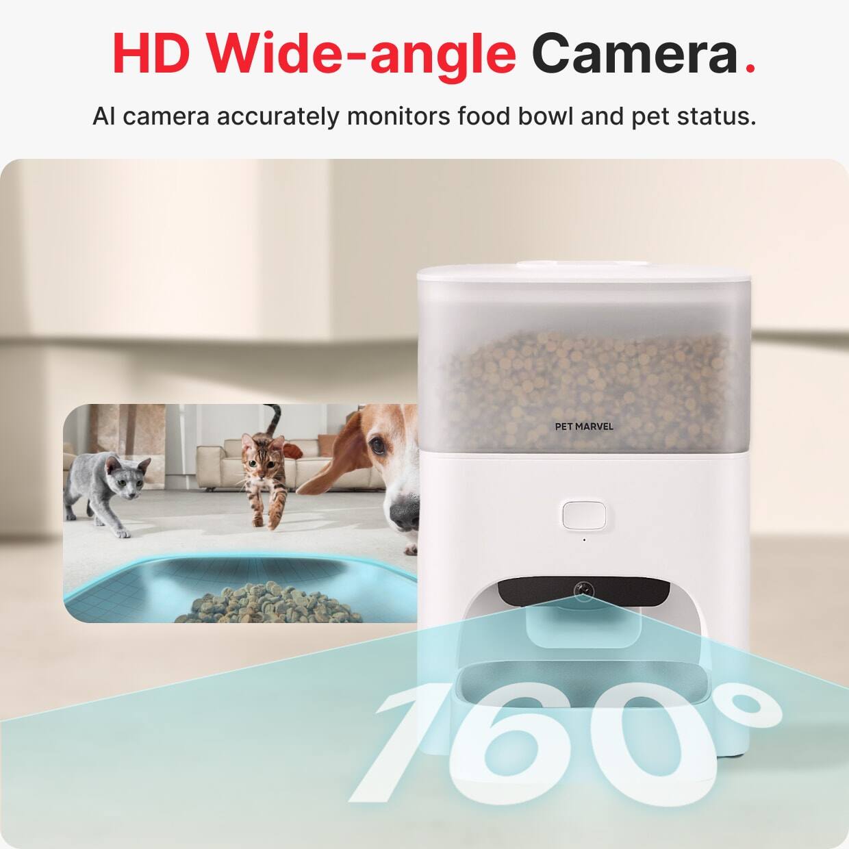 HD Wide-angle Camera.  
AI camera accurately monitors food bowl and pet status.  
160°