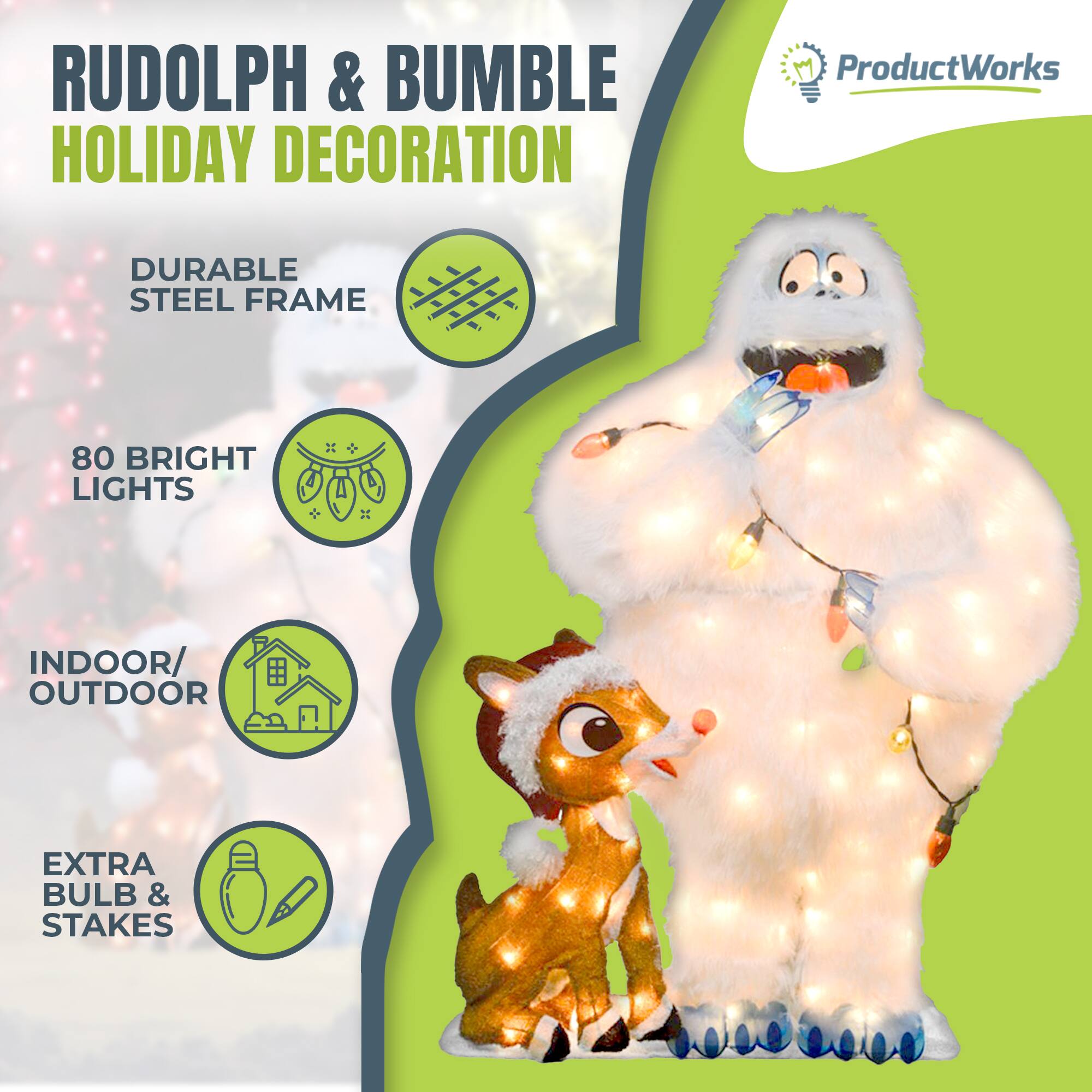 RUDOLPH & BUMBLE HOLIDAY DECORATION

ProductWorks

- DURABLE STEEL FRAME
- 80 BRIGHT LIGHTS
- INDOOR/OUTDOOR
- EXTRA BULB & STAKES