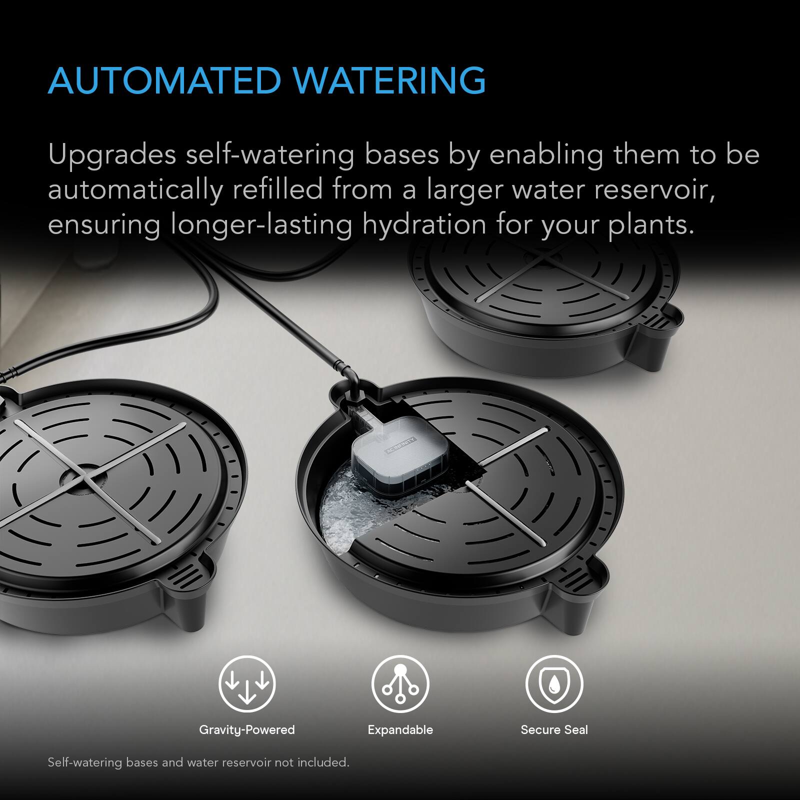 AUTOMATED WATERING  
Upgrades self-watering bases by enabling them to be automatically refilled from a larger water reservoir, ensuring longer-lasting hydration for your plants.  
Gravity-Powered  
Expandable  
Secure Seal  
Self-watering bases and water reservoir not included.